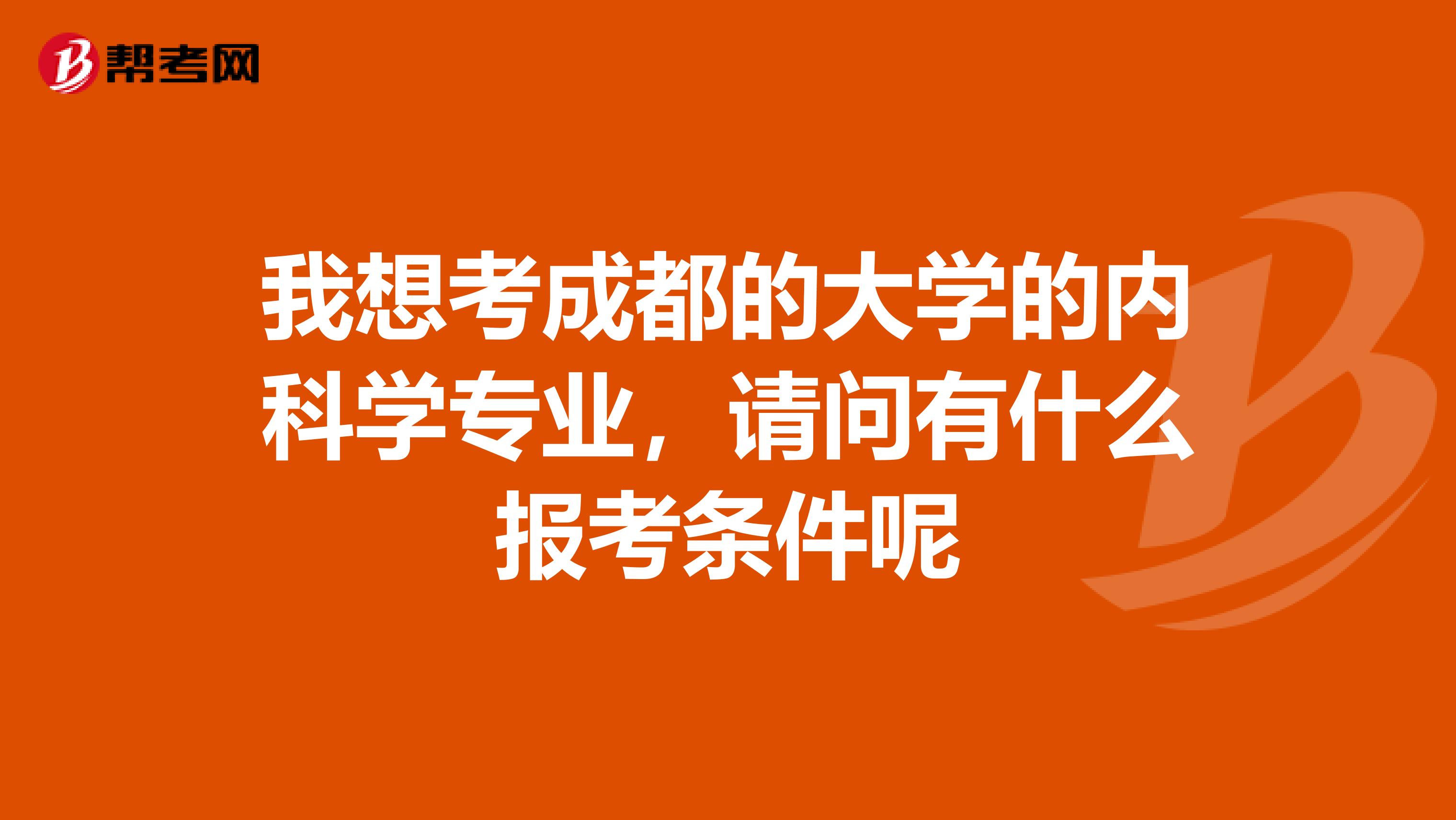 我想考成都的大学的内科学专业,请问有什么报考条件呢
