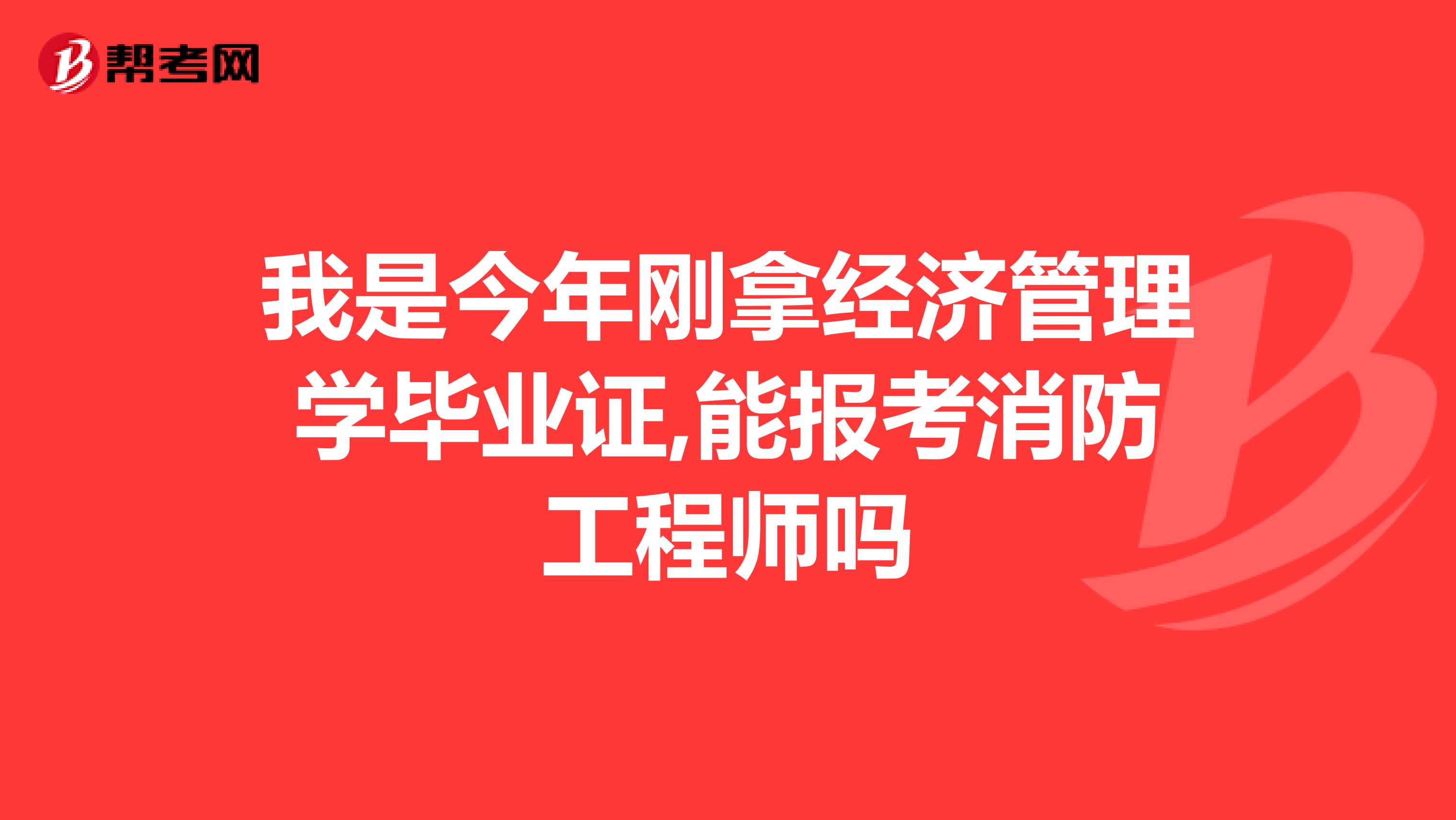我是今年刚拿经济管理学毕业证,能报考消防工程师吗