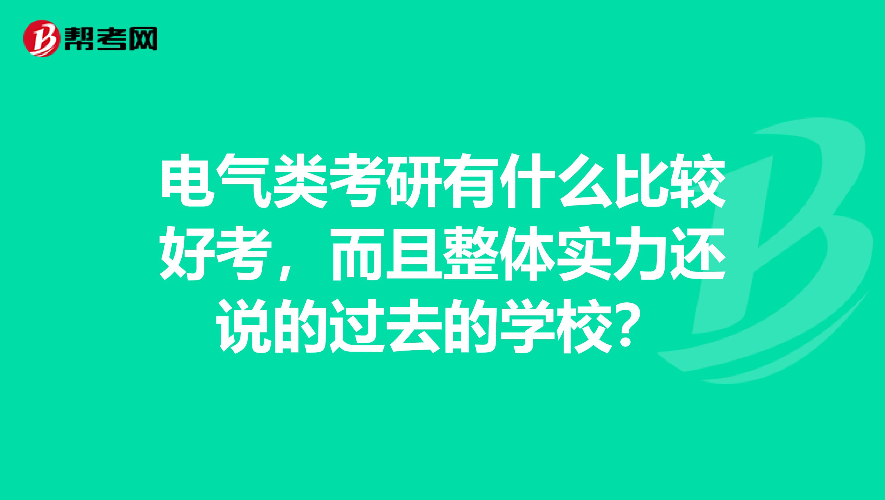 电气类考研有什么比较好考,而且整体实力还说的过去的学校?