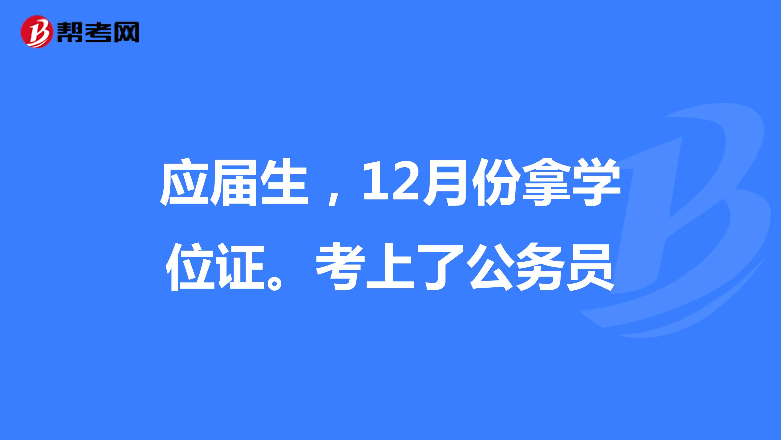 應屆生,12月份拿學位證.考上了公務員