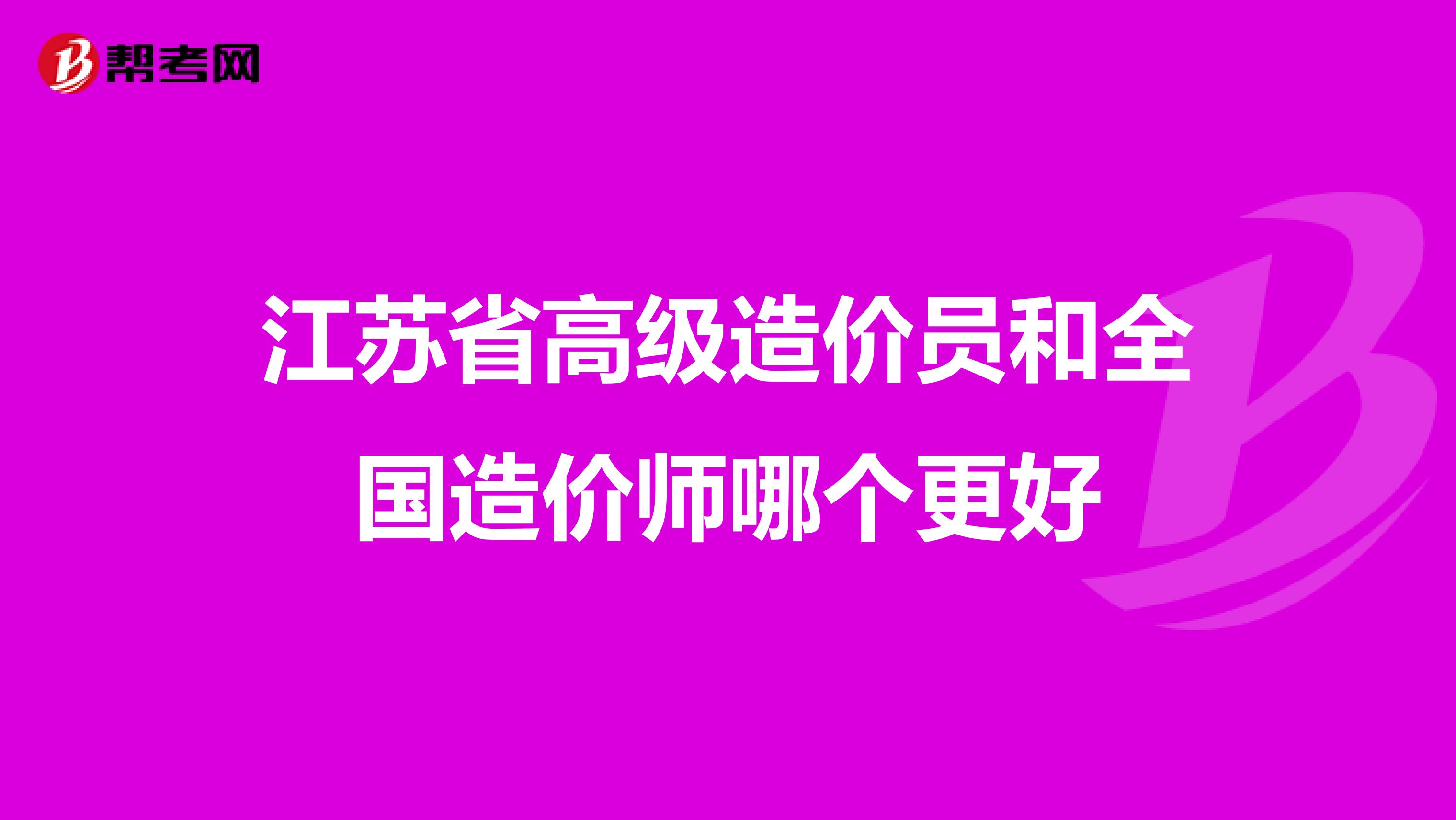 江苏省高级造价员和全国造价师哪个更好