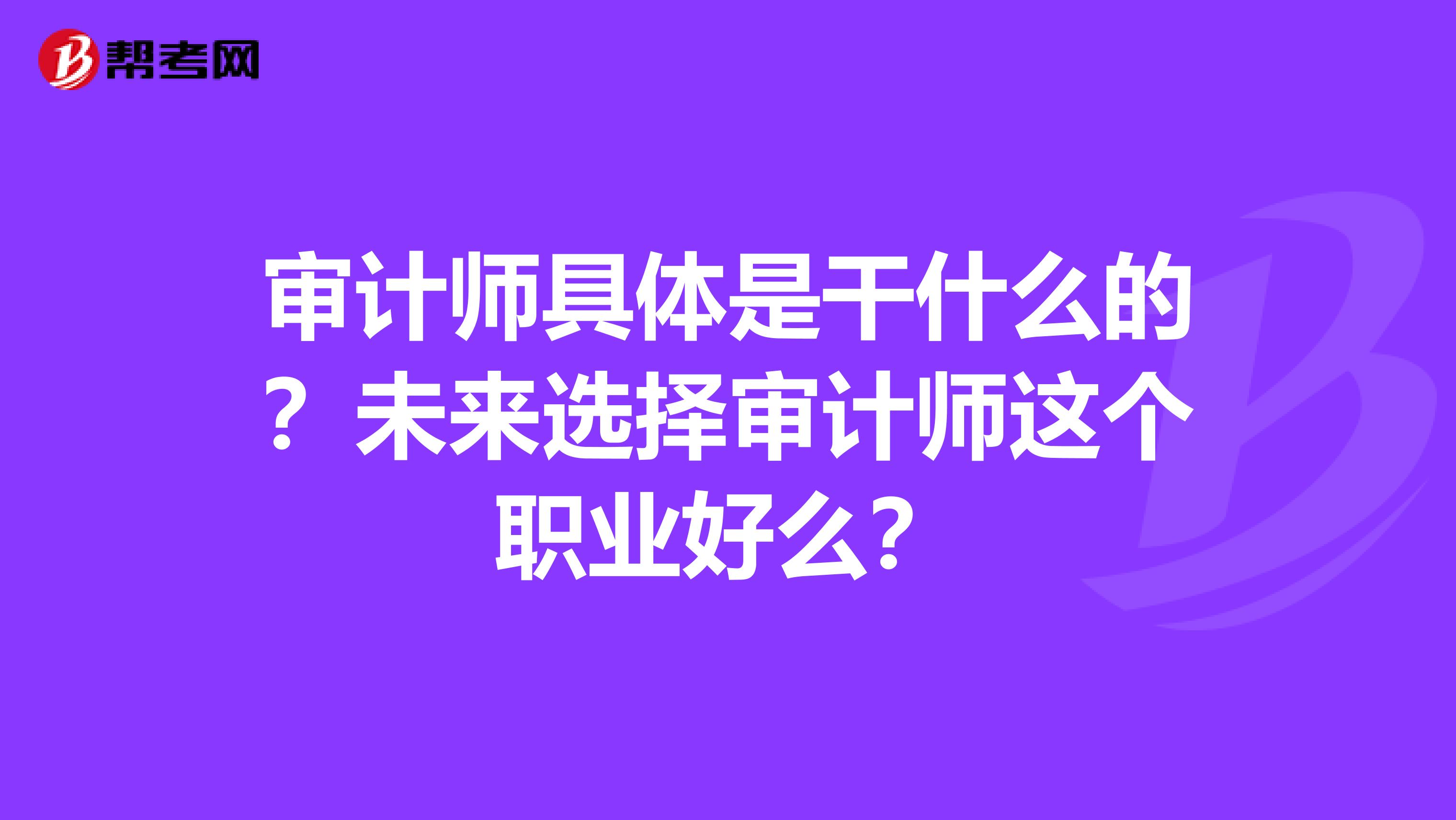 審計(jì)師具體是干什么的？未來選擇審計(jì)師這個(gè)職業(yè)好么？