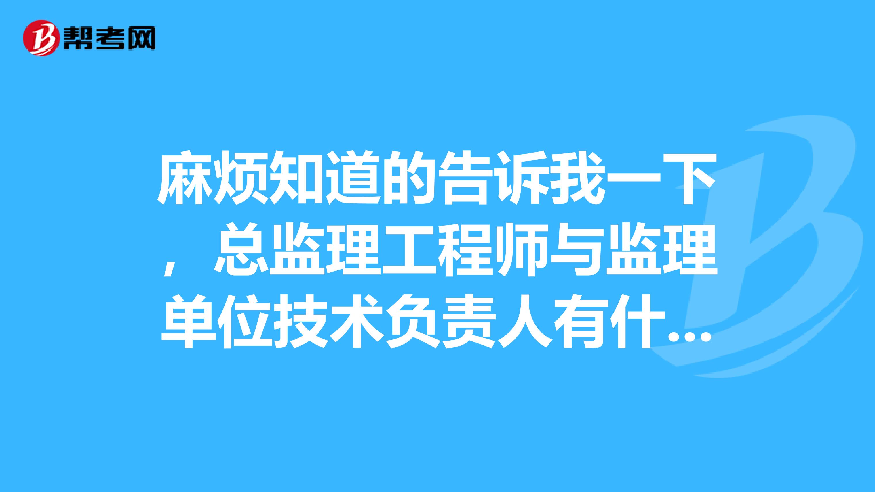 麻烦知道的告诉我一下，总监理工程师与监理单位技术负责人有什么区别。谢谢