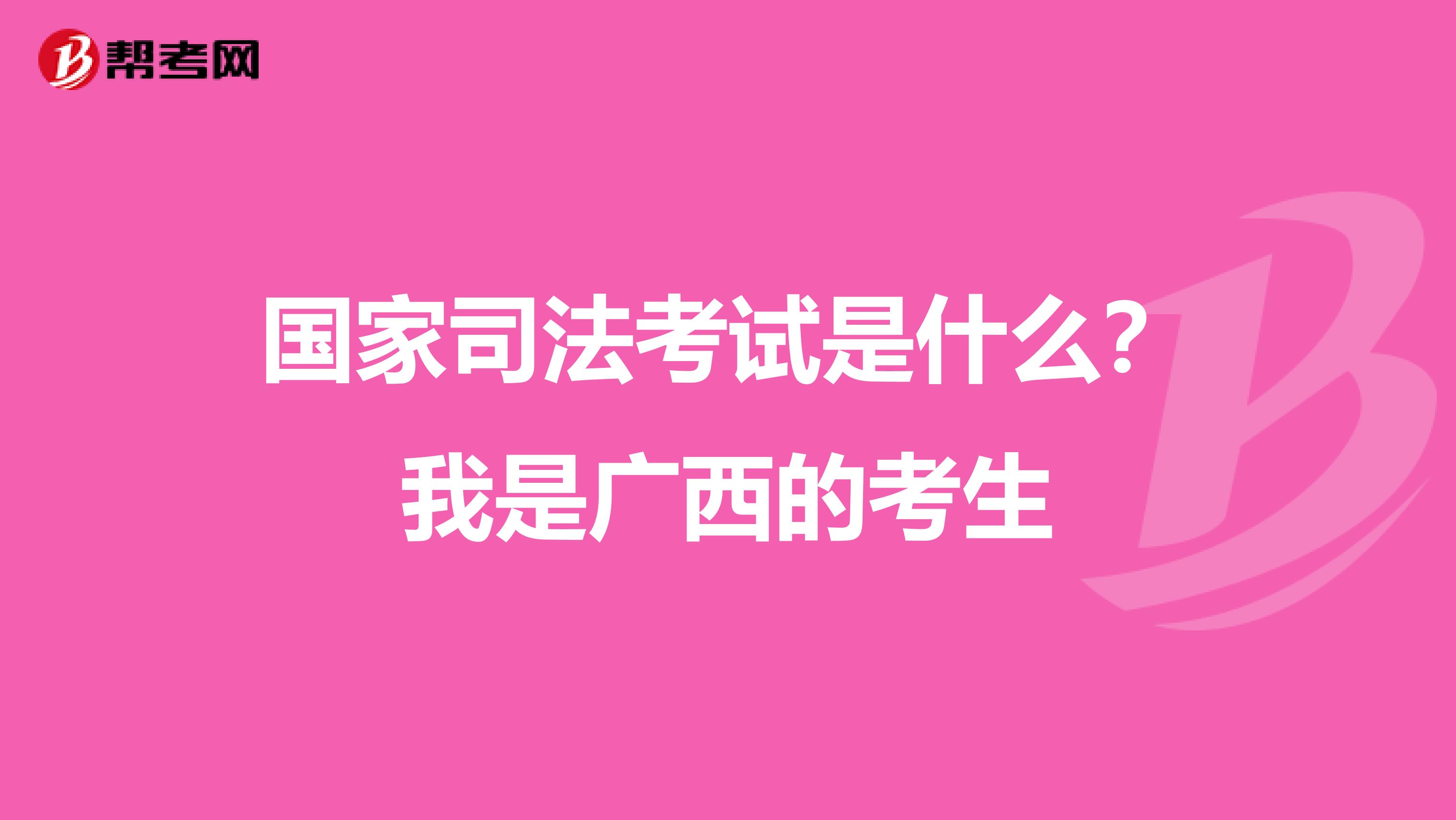 国家司法考试是什么?我是广西的考生
