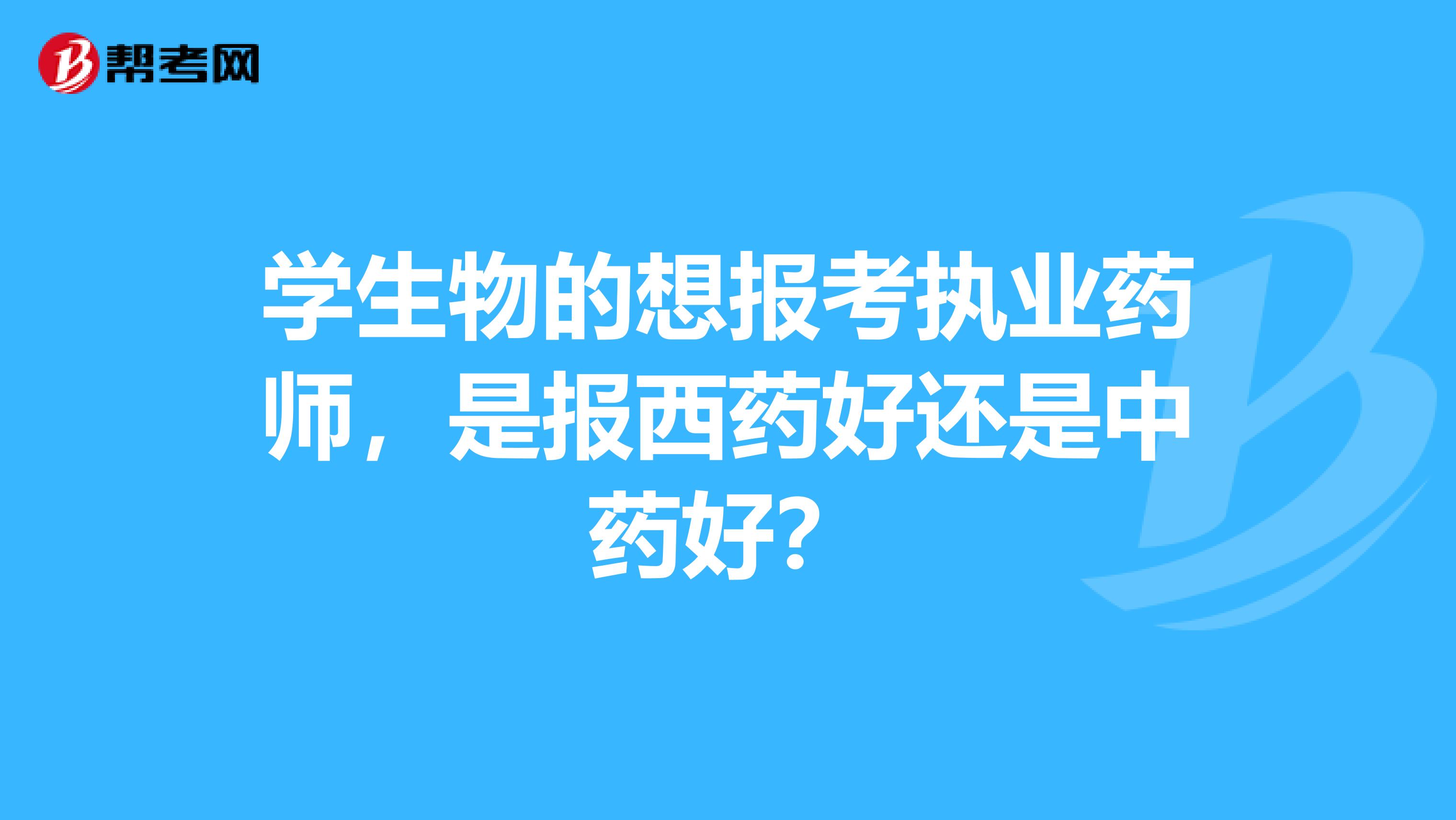 學生物的想報考執業藥師，是報西藥好還是中藥好？