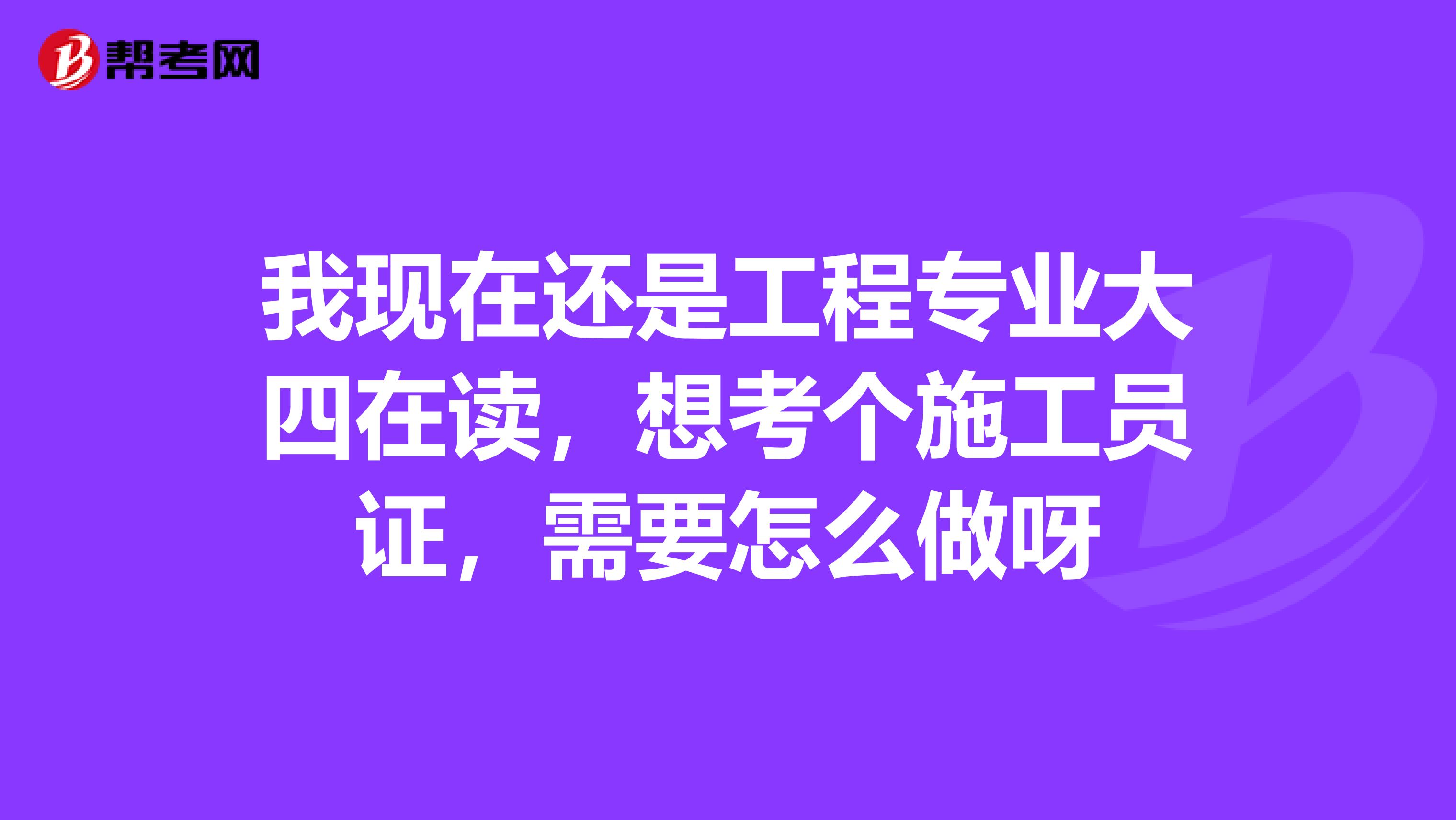 我现在还是工程专业大四在读,想考个施工员证,需要怎么做呀