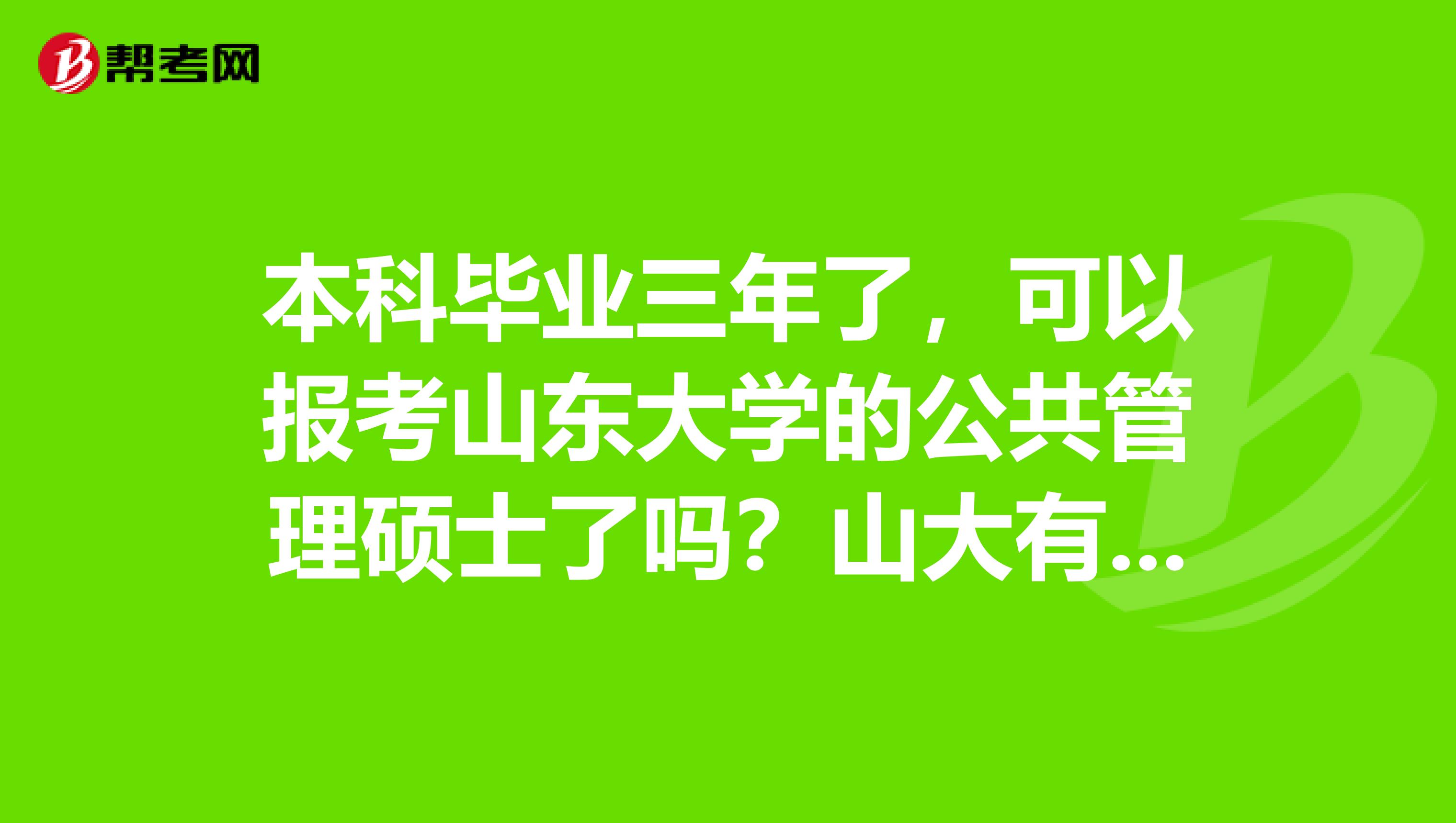 本科毕业三年了,可以报考山东大学的公共管理硕士了吗?山大有没有MPA的辅导班啊,收费多少?