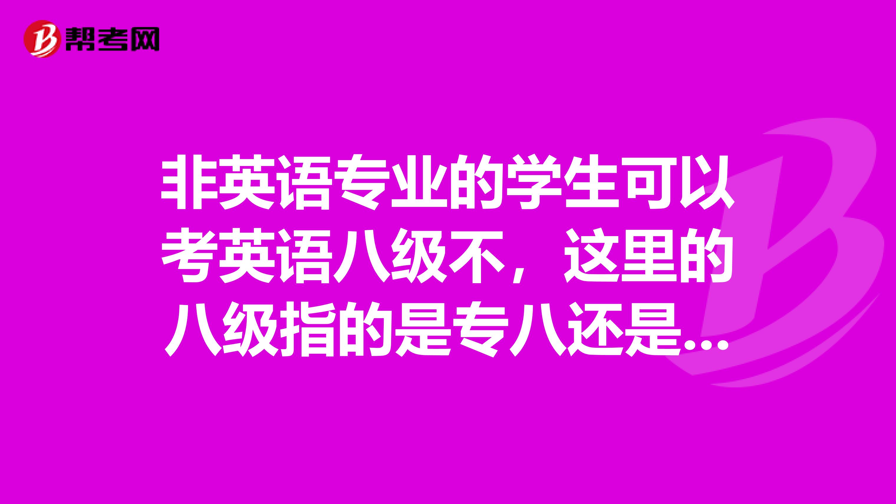 非英语专业的学生可以考英语八级不，这里的八级指的是专八还是英语八级