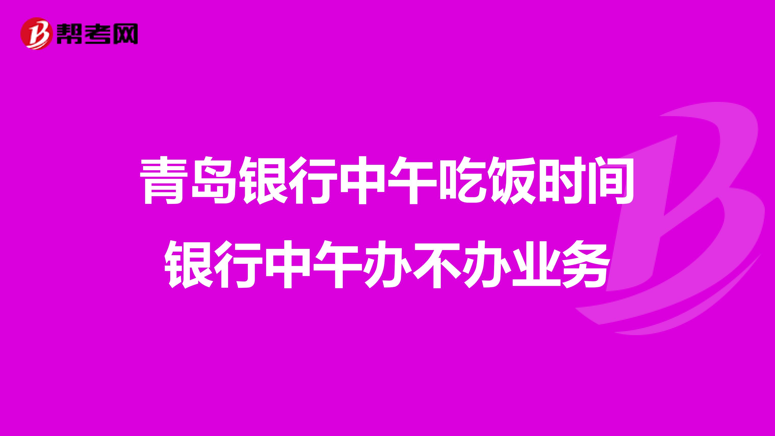青岛银行中午吃饭时间银行中午办不办业务