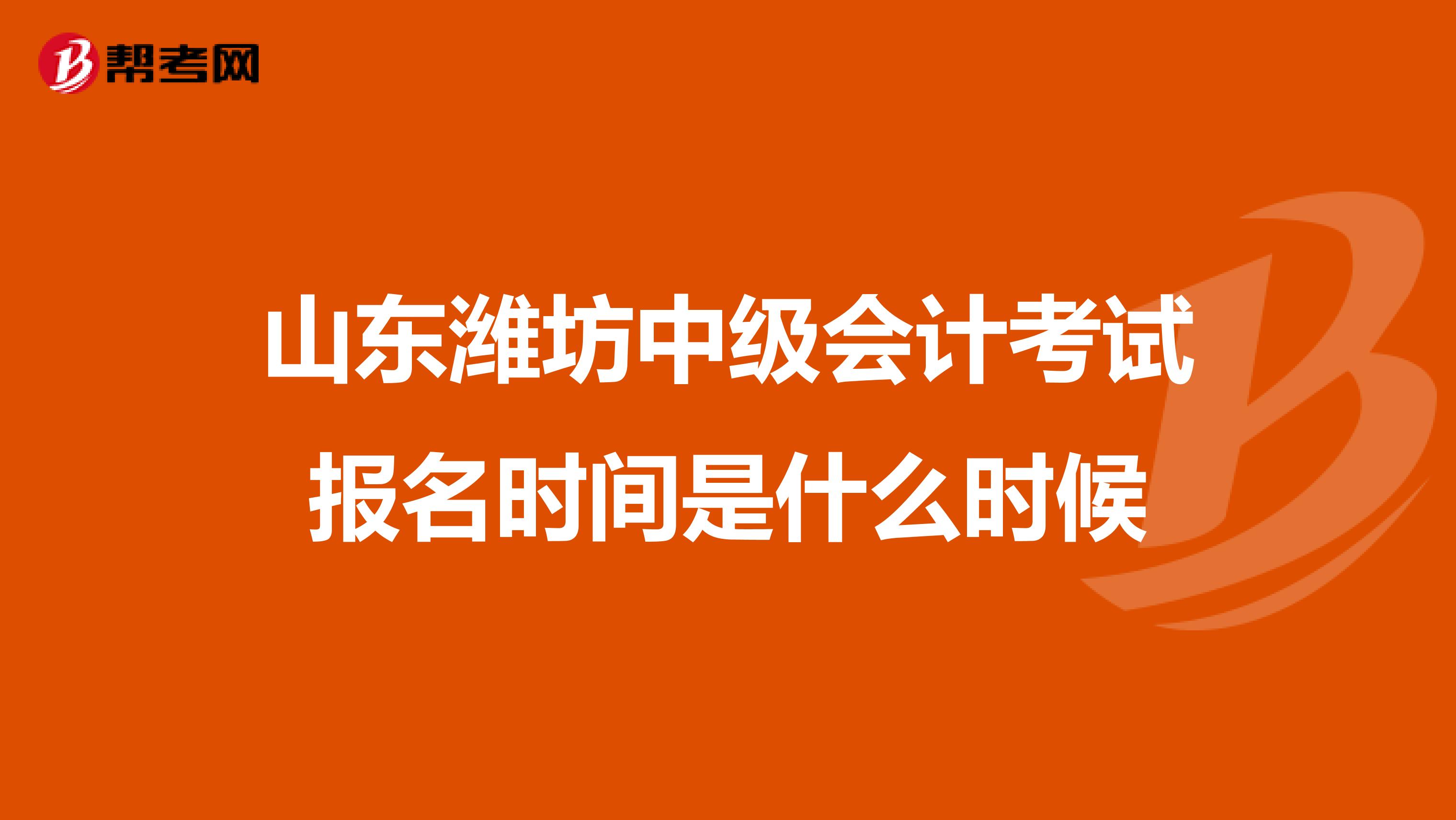 山东潍坊中级会计考试报名时间是什么时候
