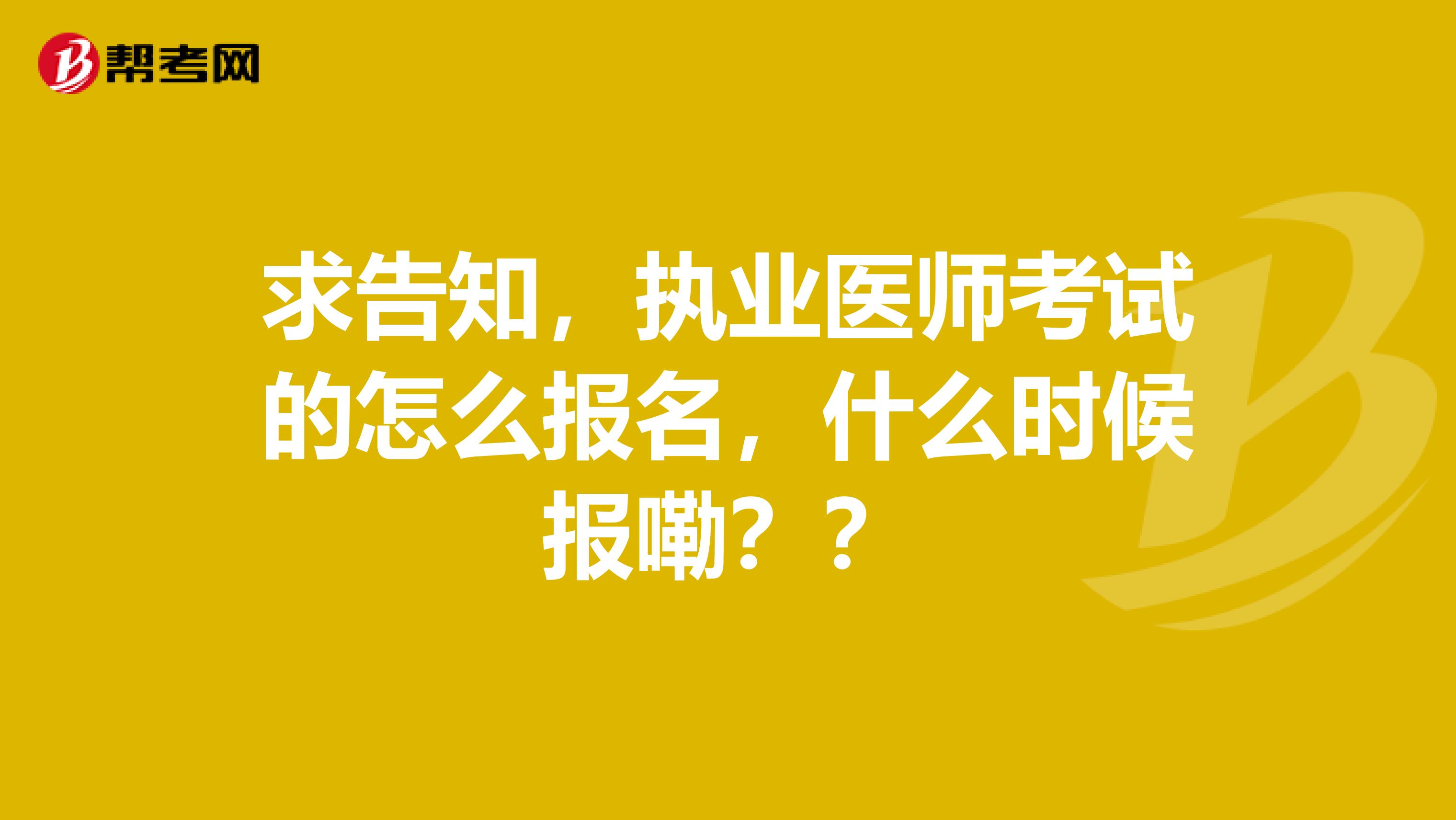 求告知，执业医师考试的怎么报名，什么时候报嘞？？