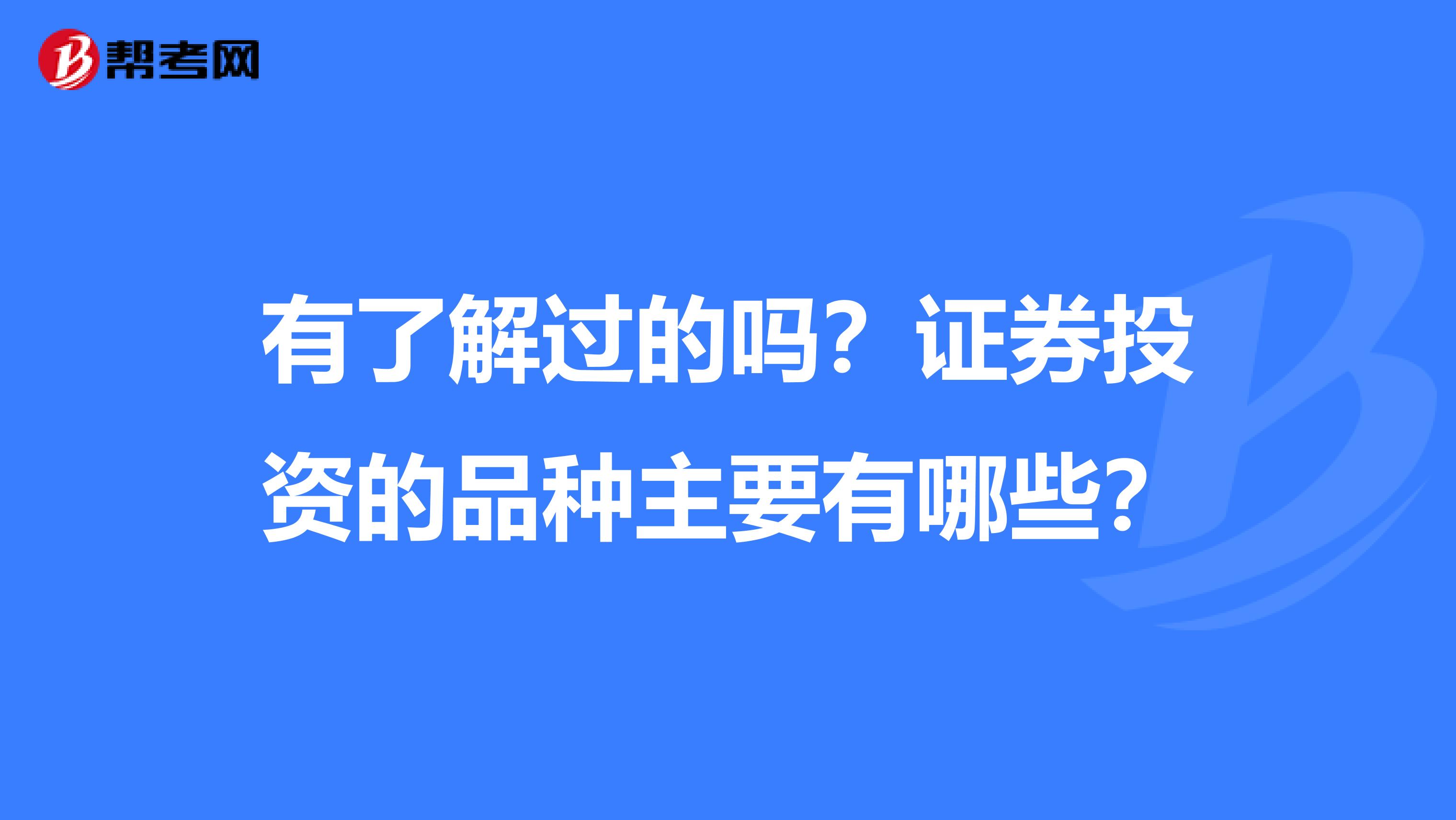 有了解过的吗？证券投资的品种主要有哪些？