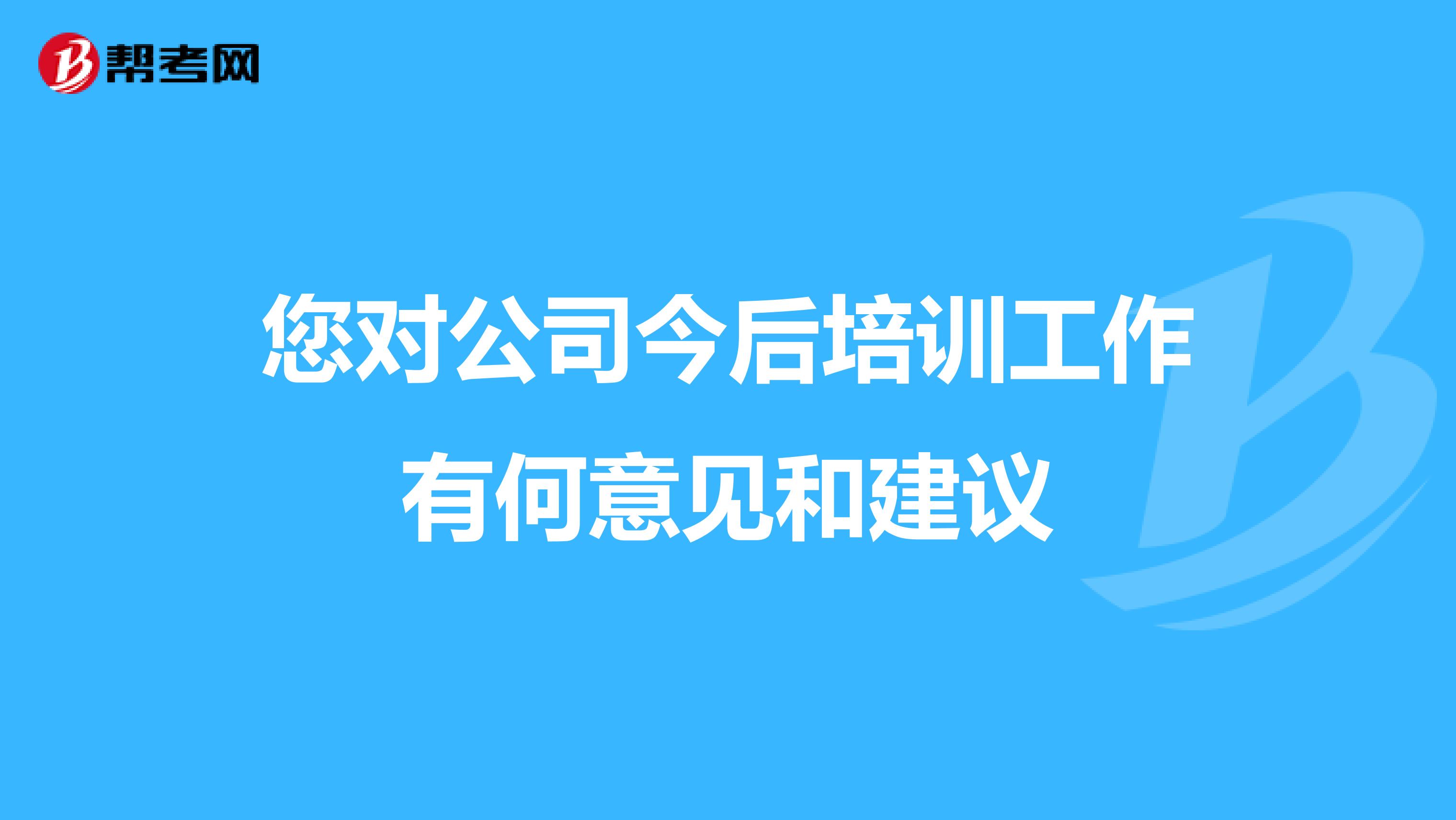 您对公司今后培训工作有何意见和建议