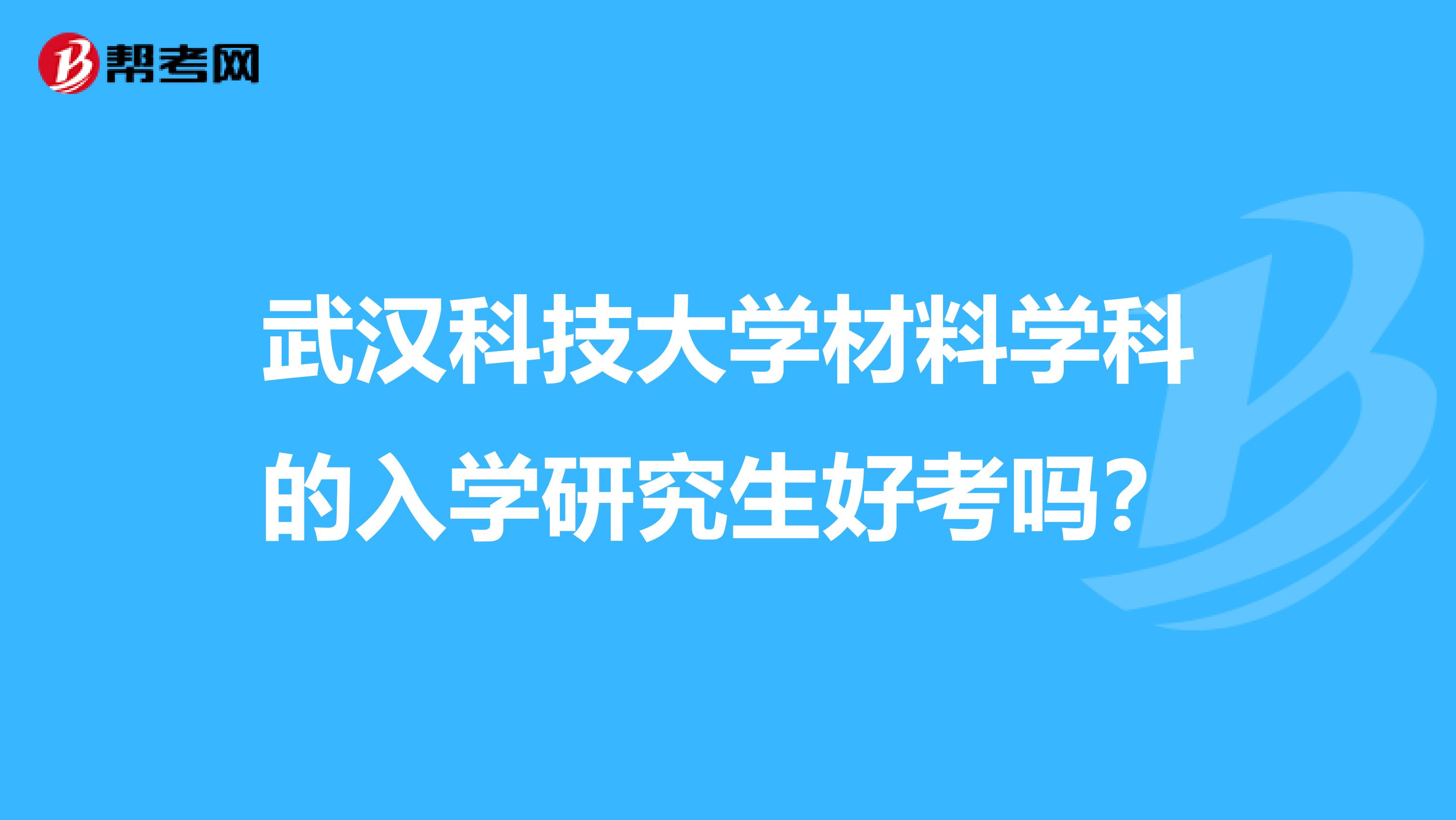 武汉科技大学材料学科的入学研究生好考吗？