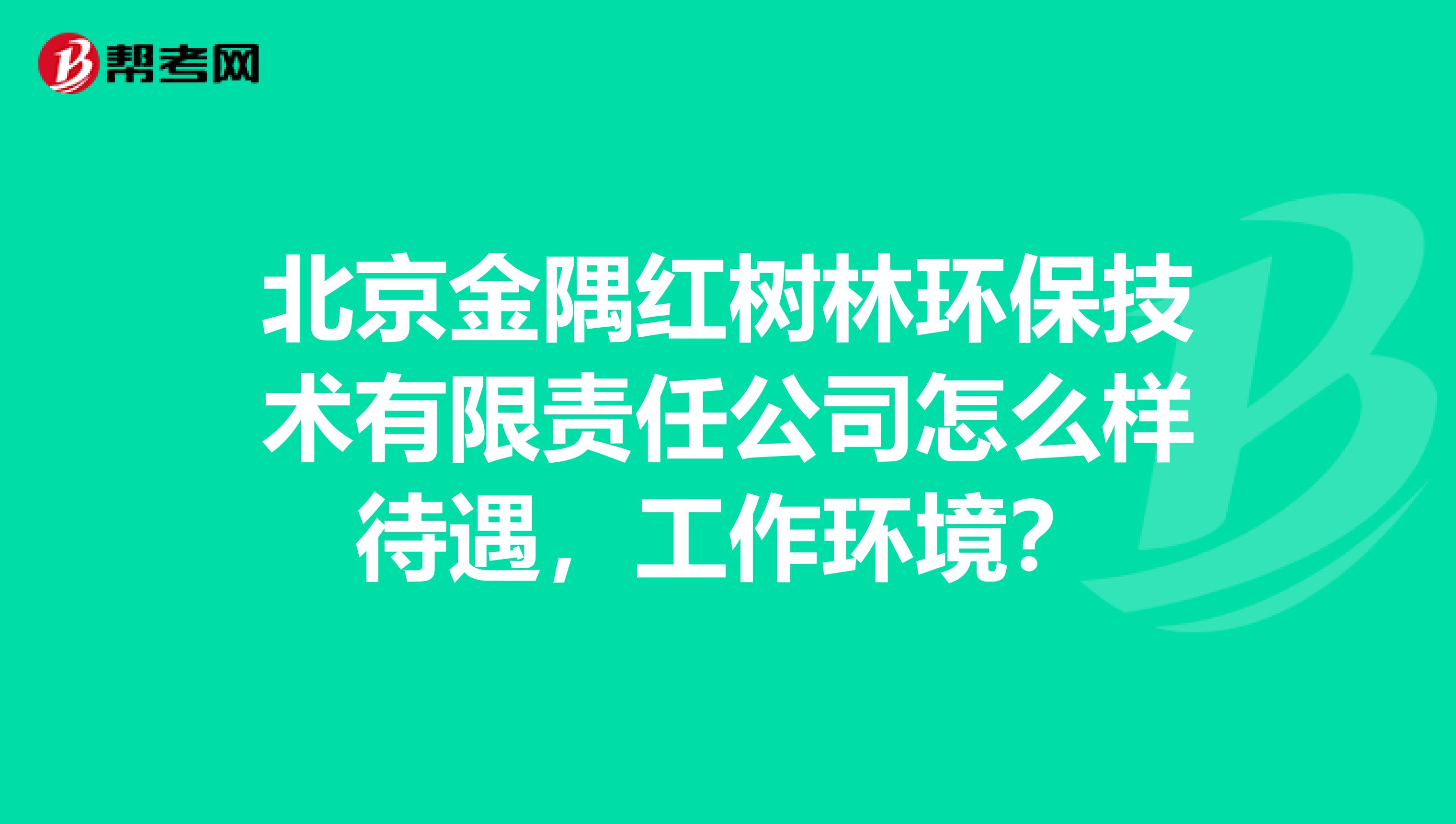 北京金隅红树林环保技术有限责任公司怎么样待遇，工作环境？