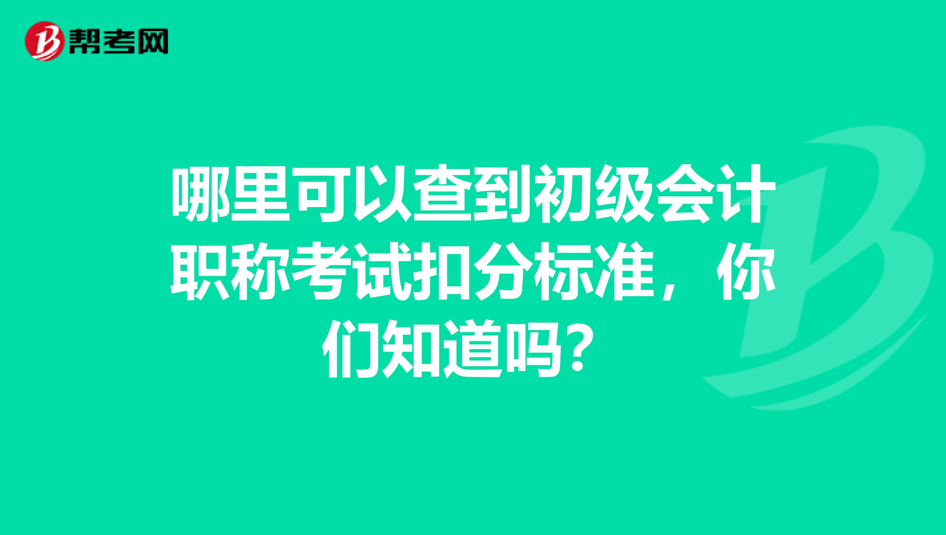 哪里可以查到初级会计职称考试扣分标准,你们知道吗?