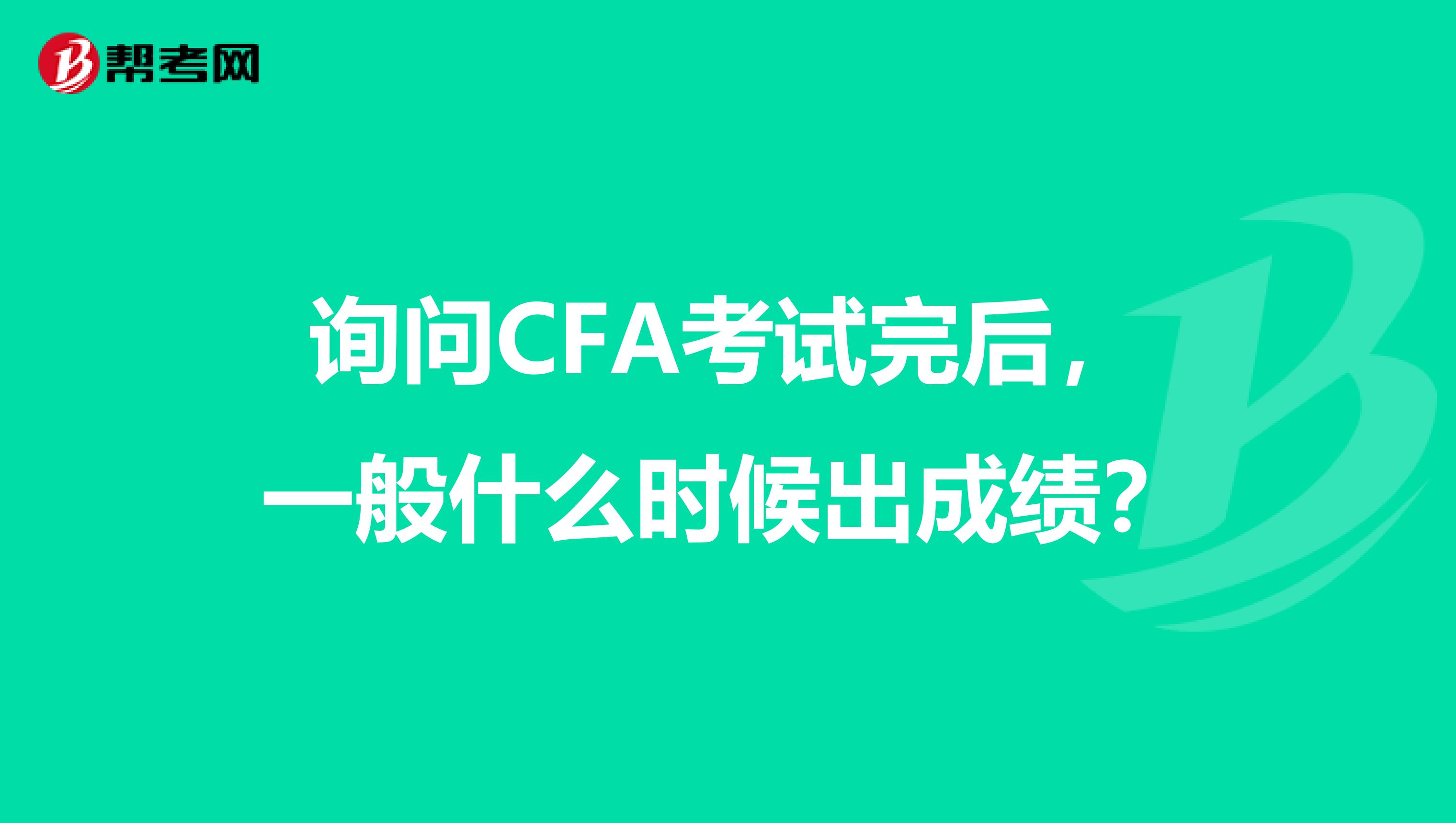 询问CFA考试完后,一般什么时候出成绩?