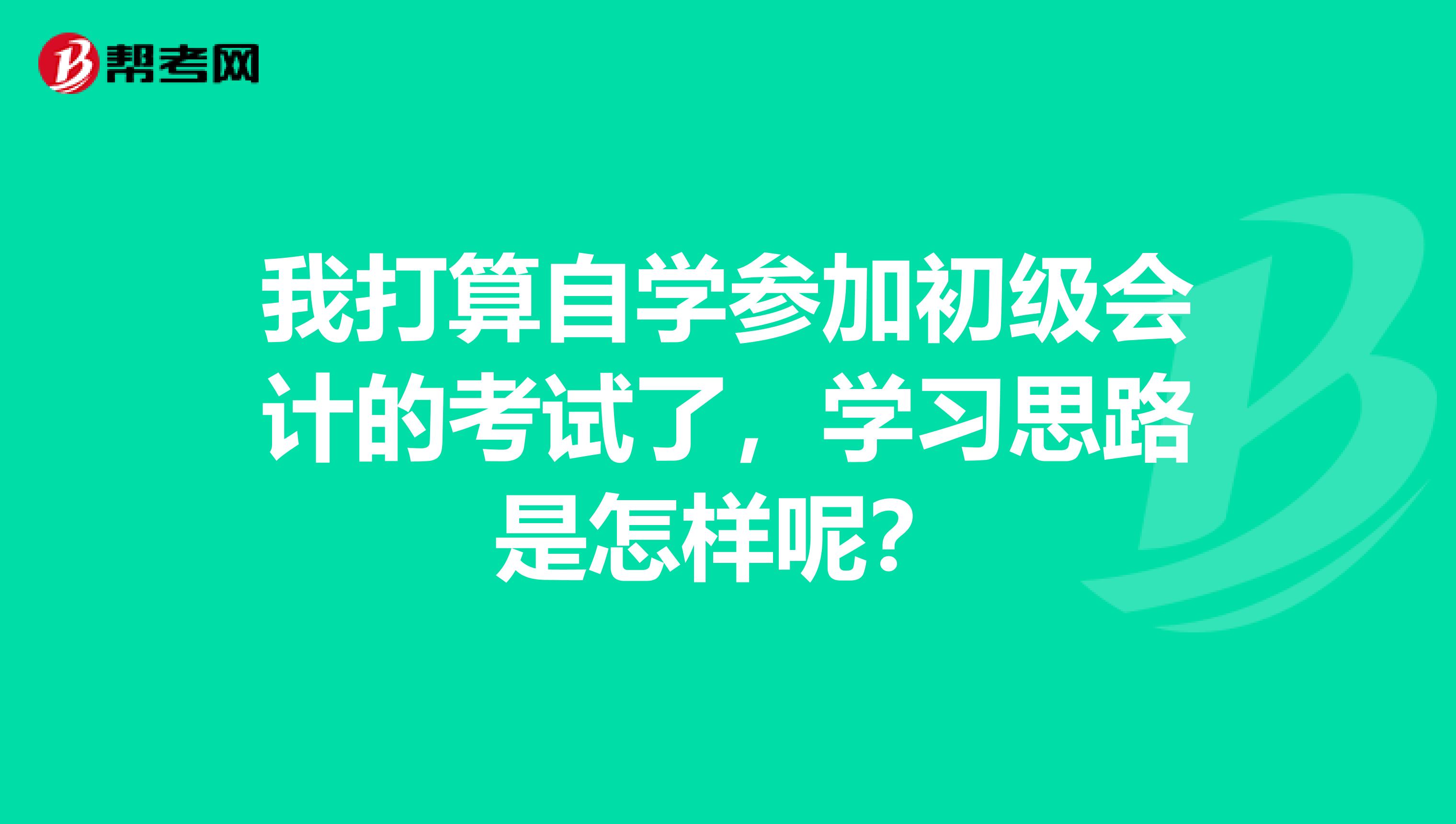 我打算自学参加初级会计的考试了,学习思路是怎样呢?