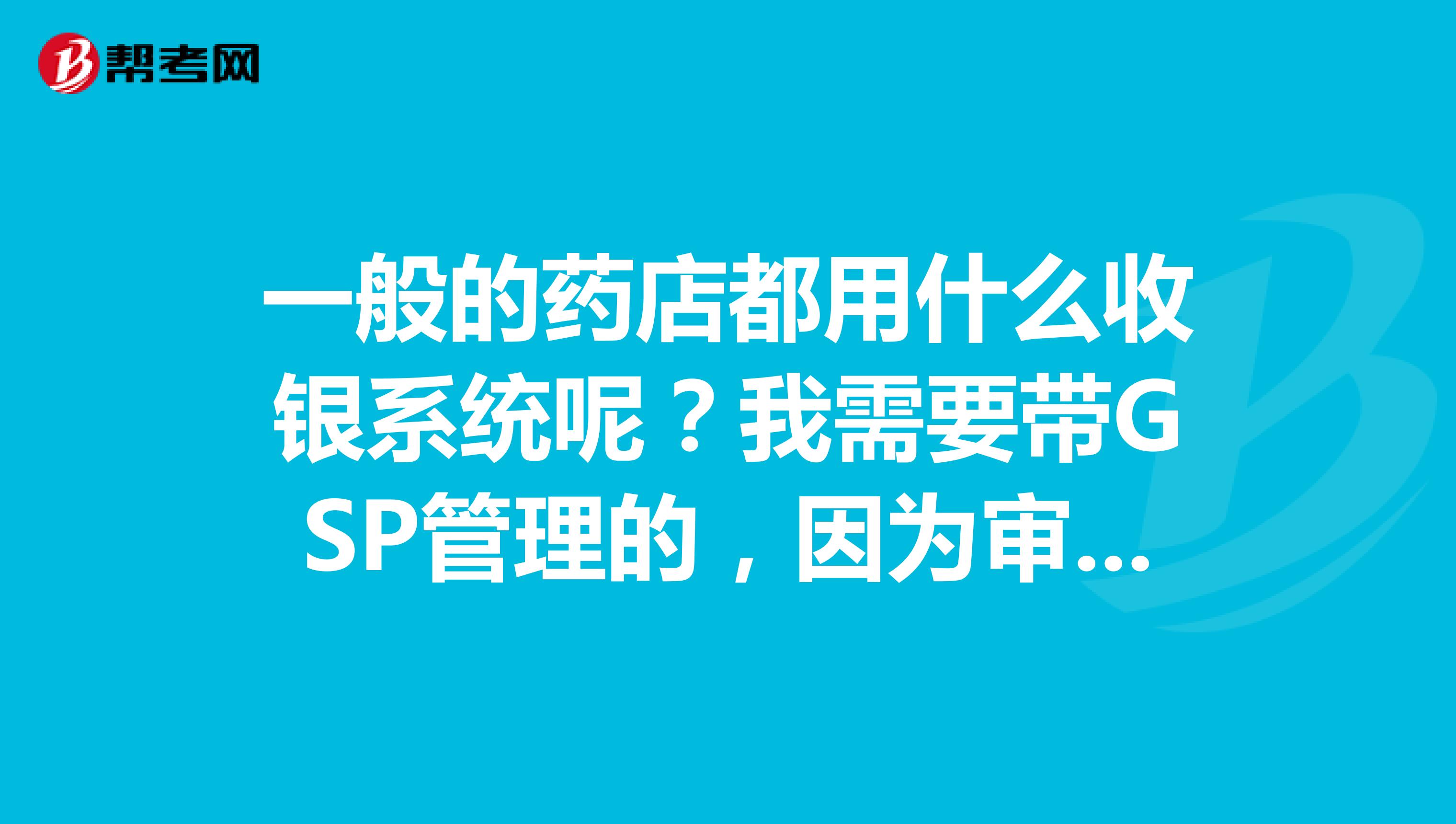 一般的药店都用什么收银系统呢?我需要带GSP管理的,因为审查比较严格,我自己也要把关。苏州有吗?