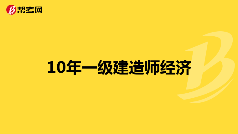 10年一级建造师经济