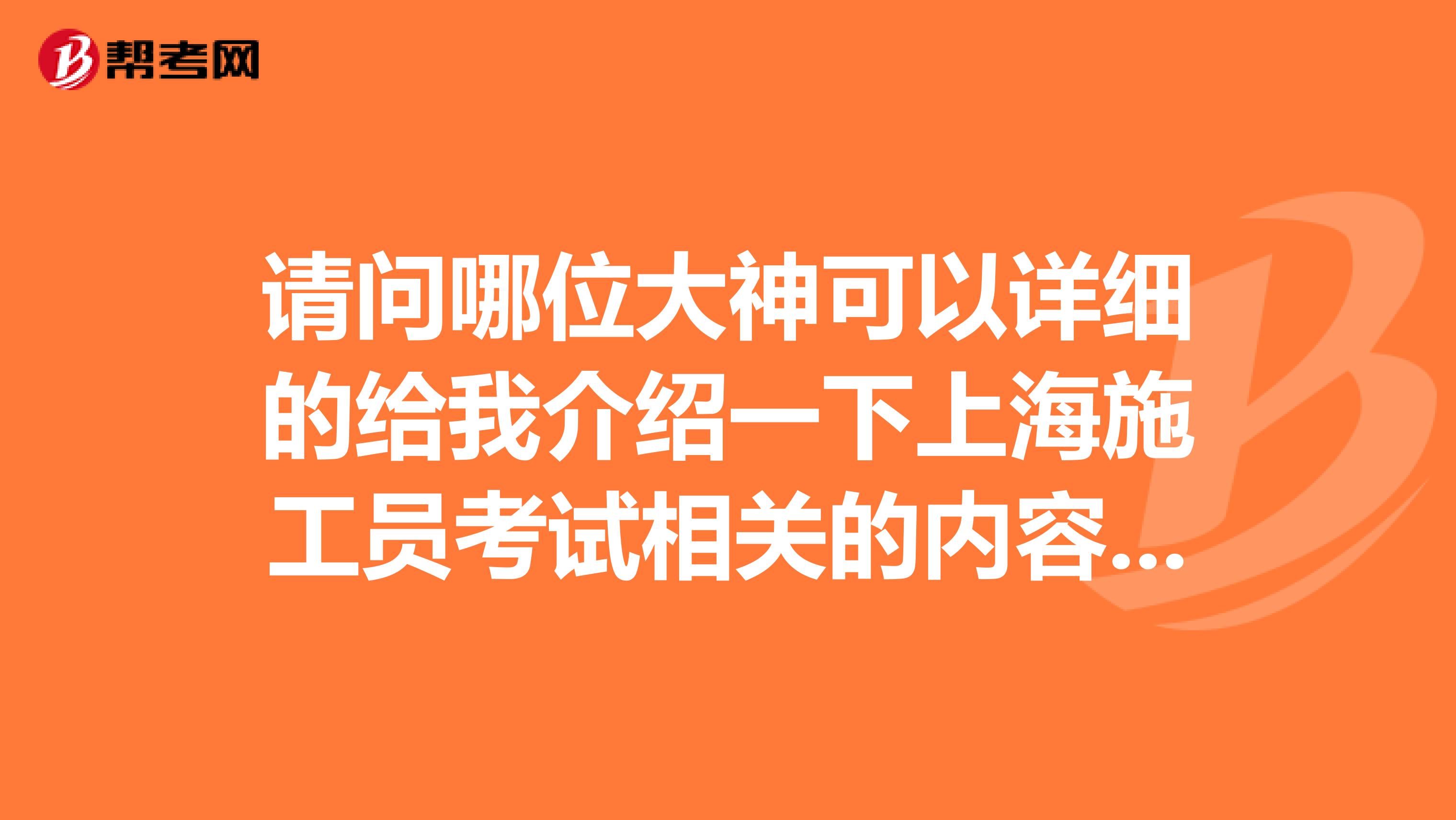 請(qǐng)問哪位大神可以詳細(xì)的給我介紹一下上海施工員考試相關(guān)的內(nèi)容，萬分感激么么噠