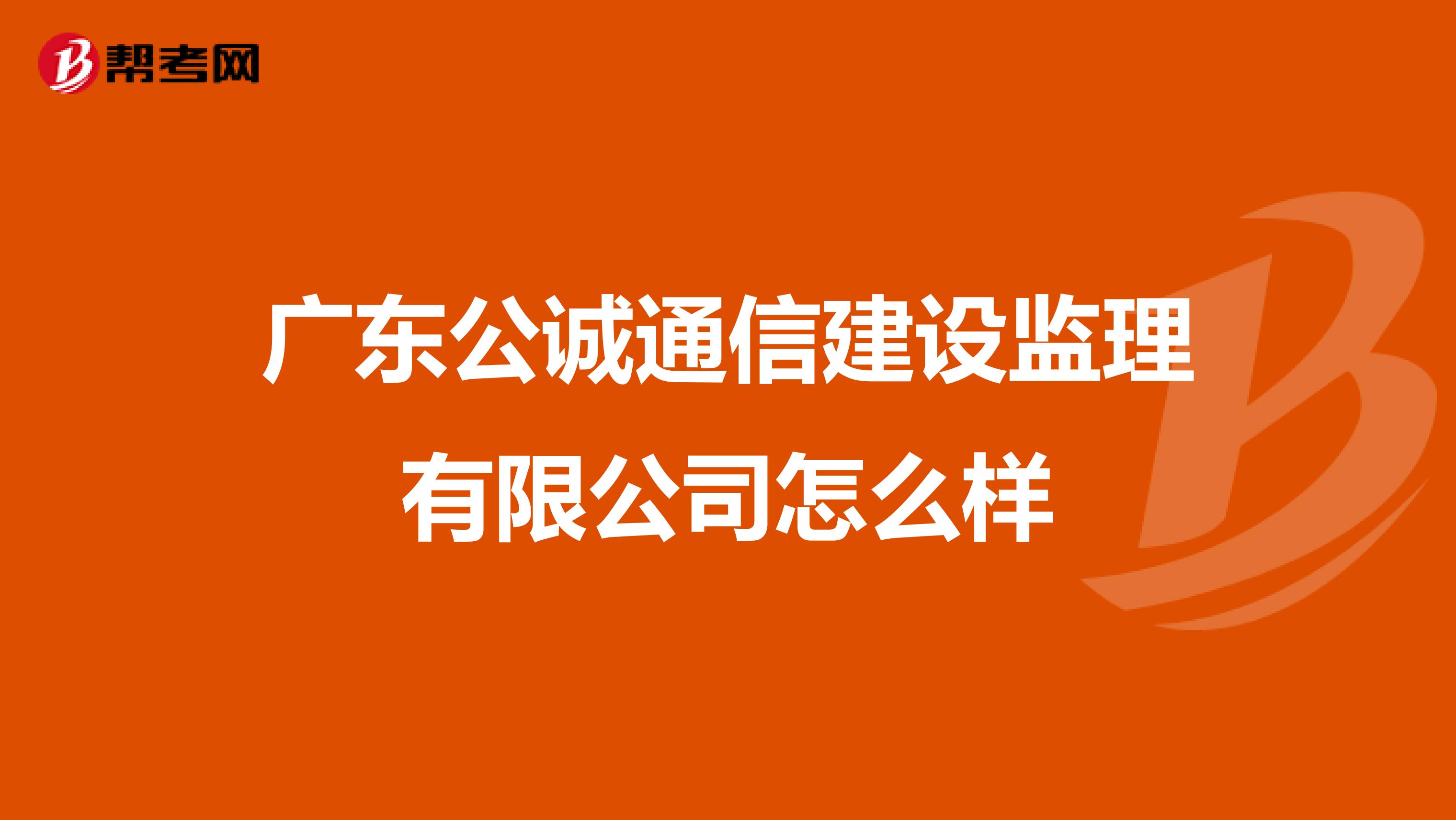 广东公诚通信建设监理有限公司怎么样
