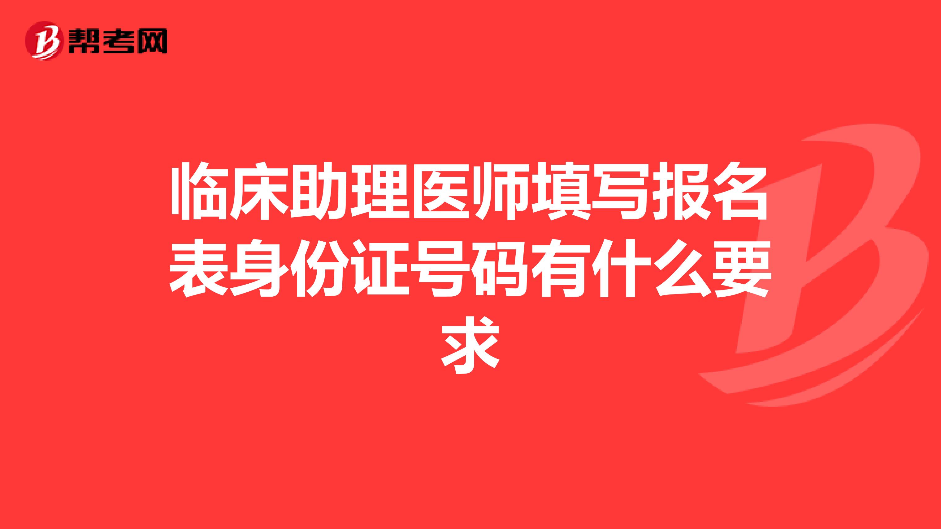 临床助理医师填写报名表身份证号码有什么要求