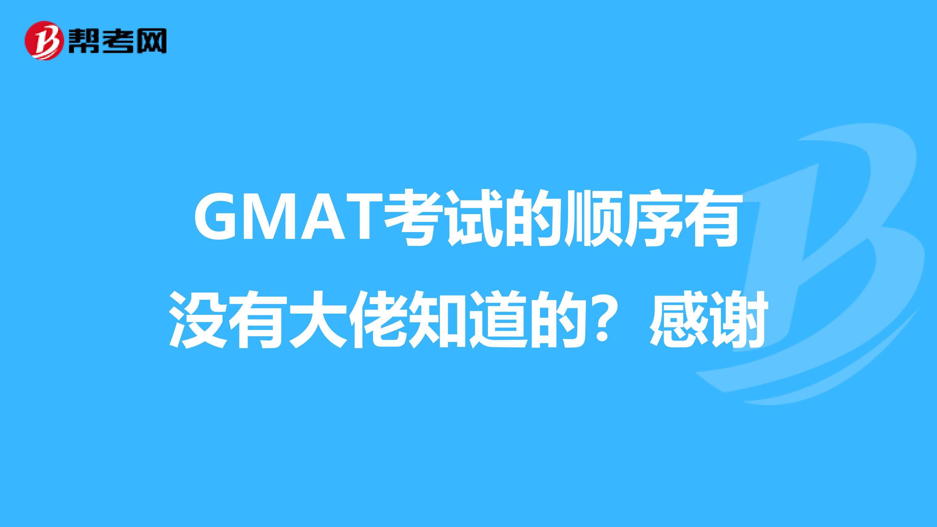 GMAT考試的順序有沒(méi)有大佬知道的?感謝