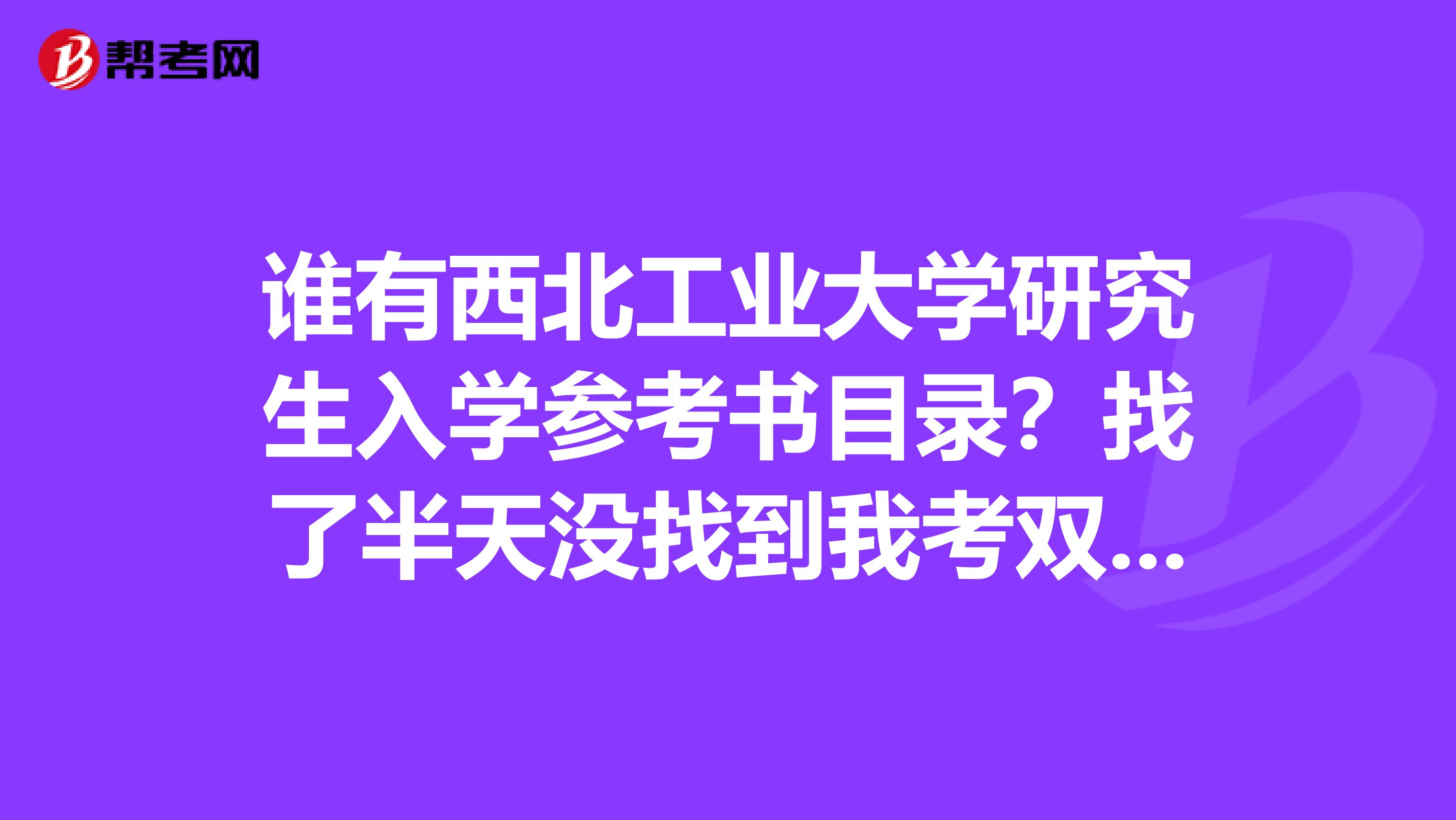 谁有西北工业大学研究生入学参考书目录?找了半天没找到我考双控。谢谢。