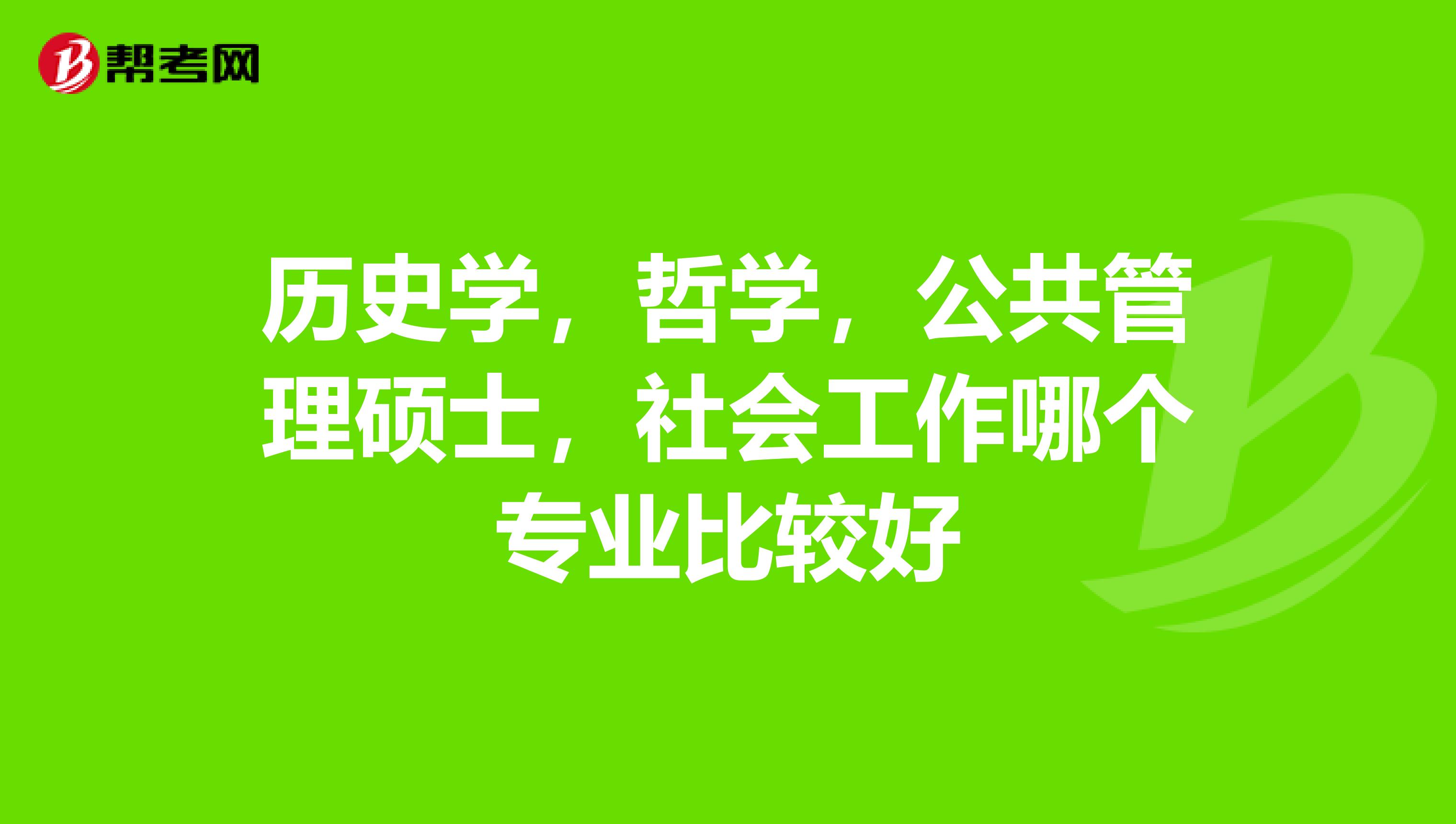 历史学，哲学，公共管理硕士，社会工作哪个专业比较好