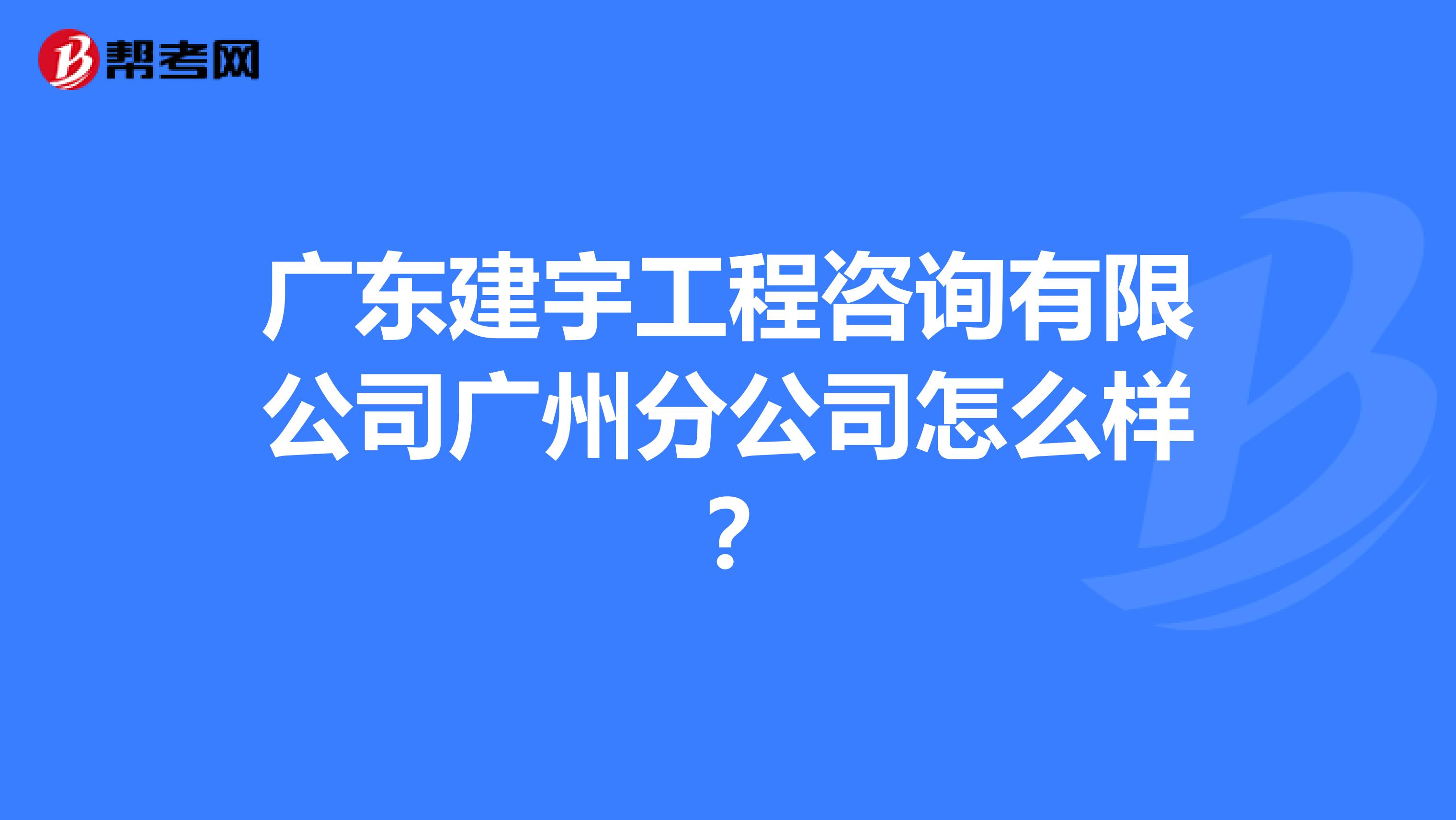 广东建宇工程咨询有限公司广州分公司怎么样?