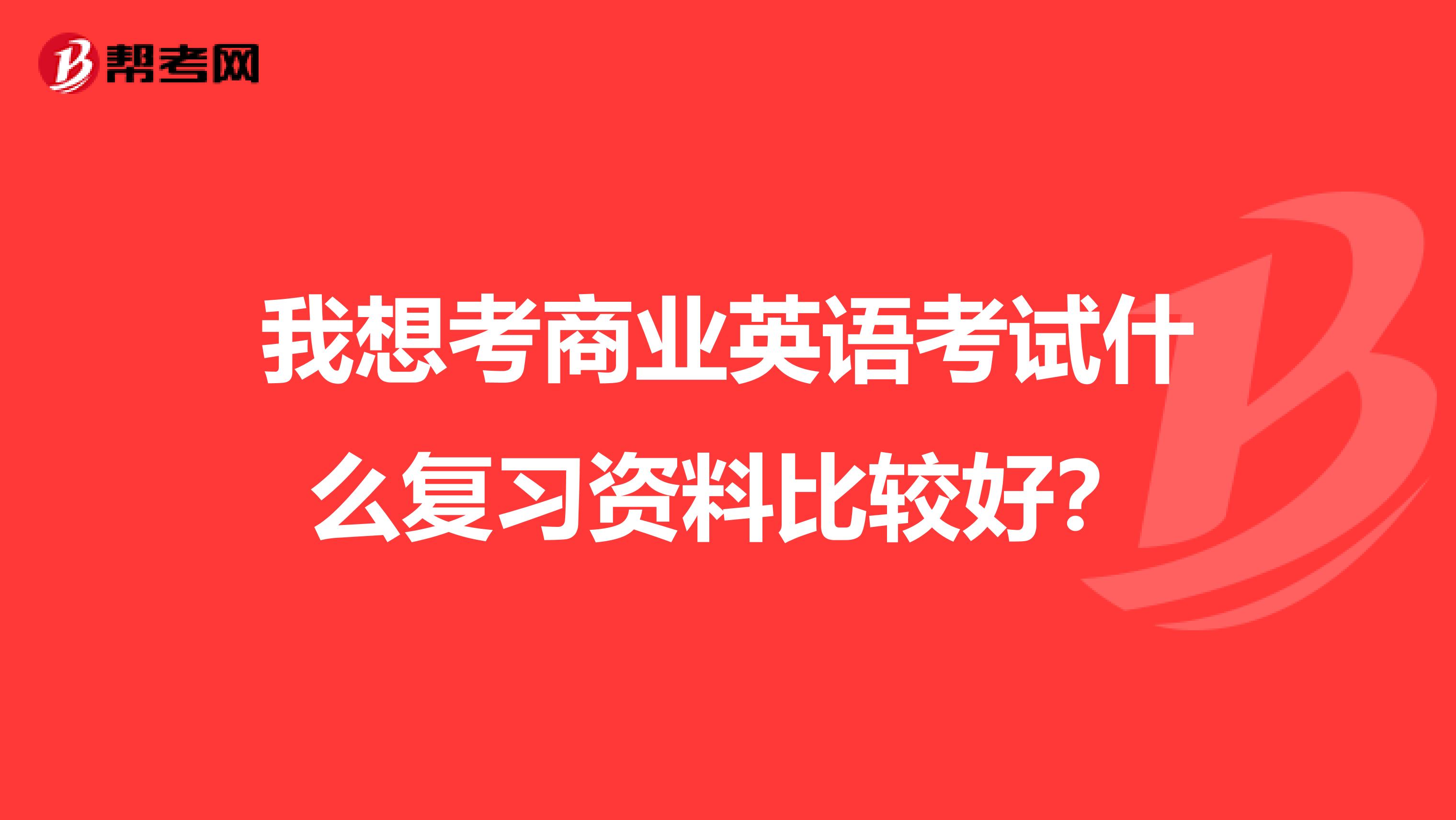 我想考商业英语考试什么复习资料比较好?