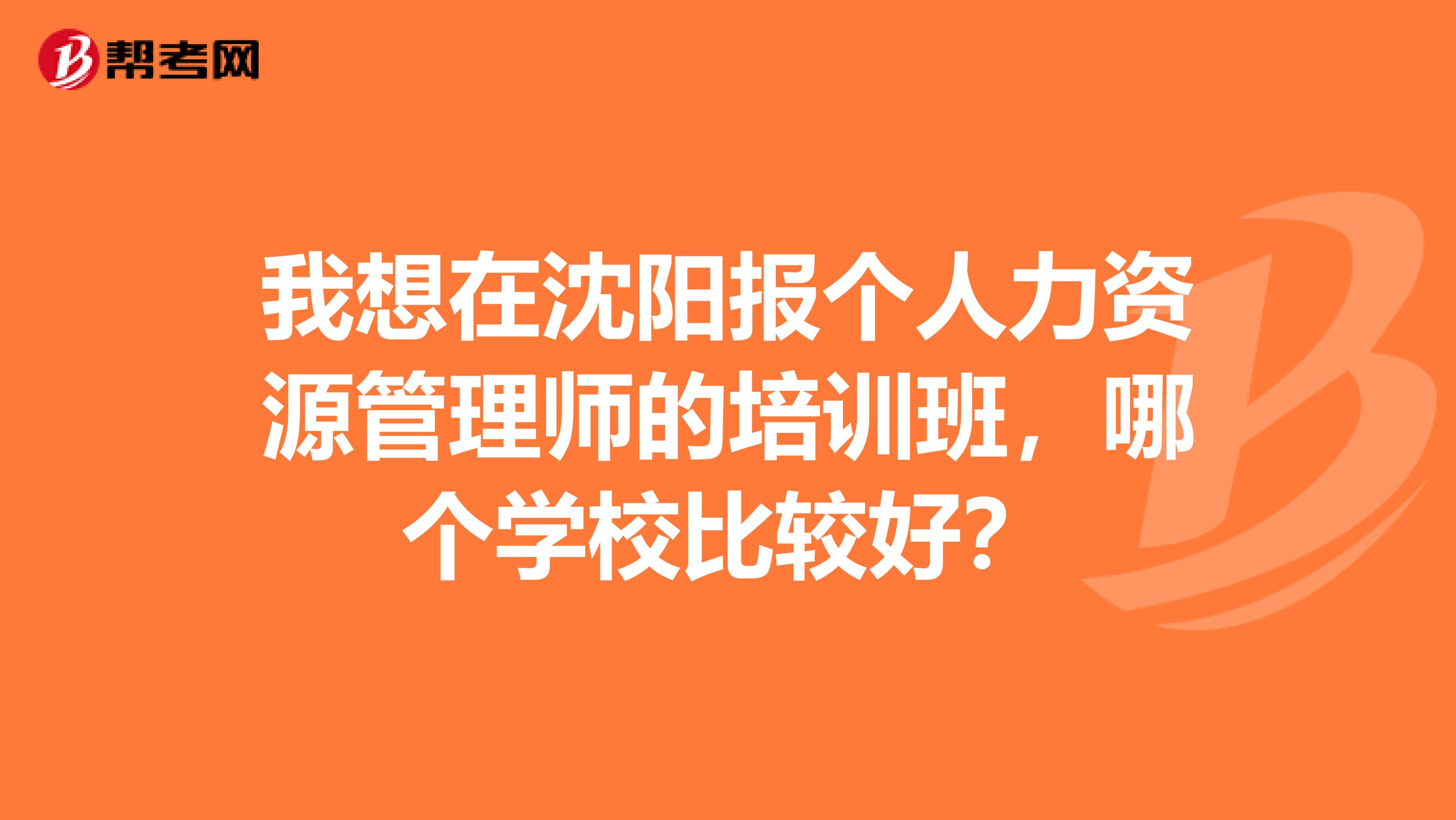 我想在沈阳报个人力资源管理师的培训班,哪个学校比较好?