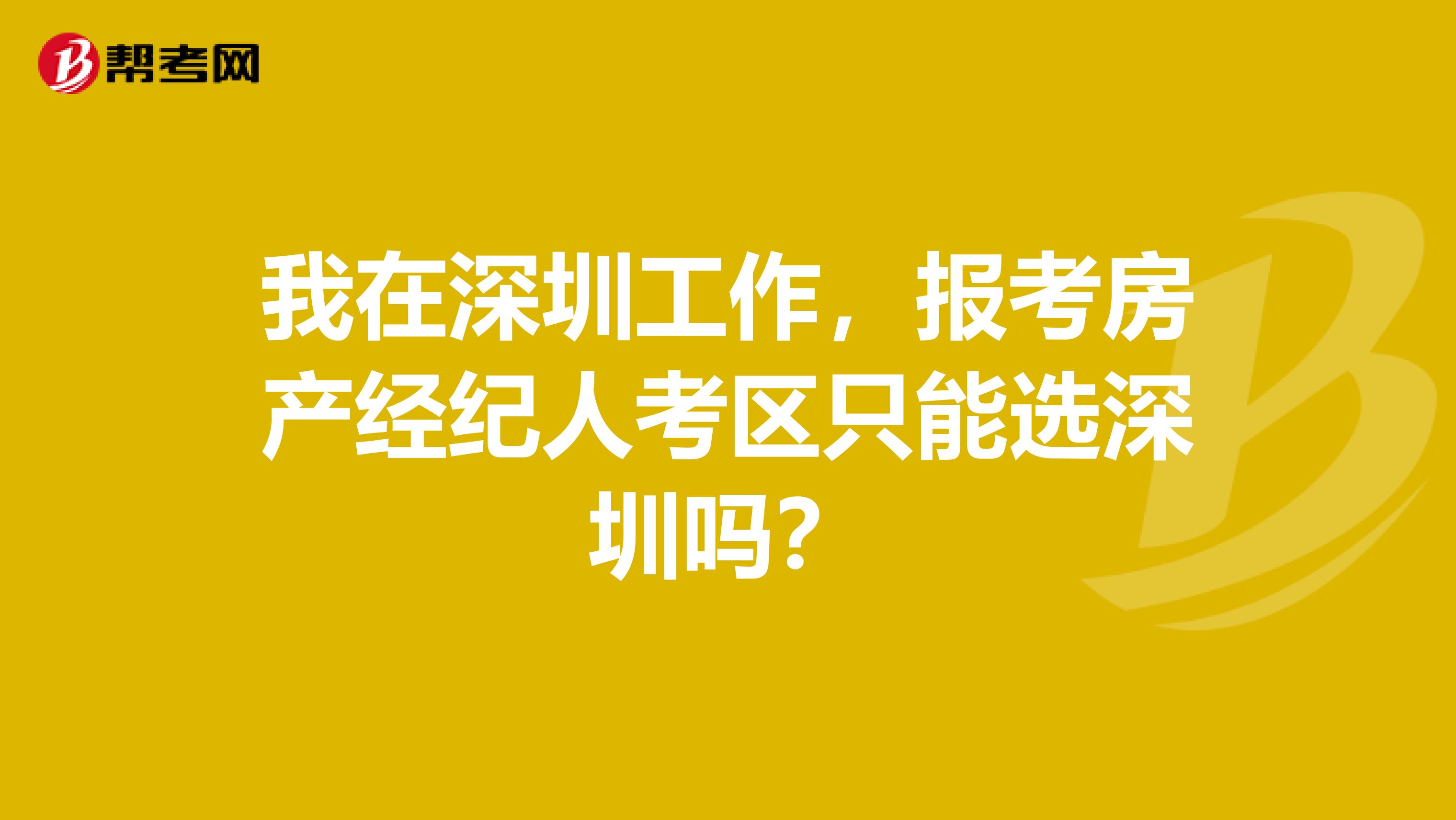 我在深圳工作,报考房产经纪人考区只能选深圳吗?