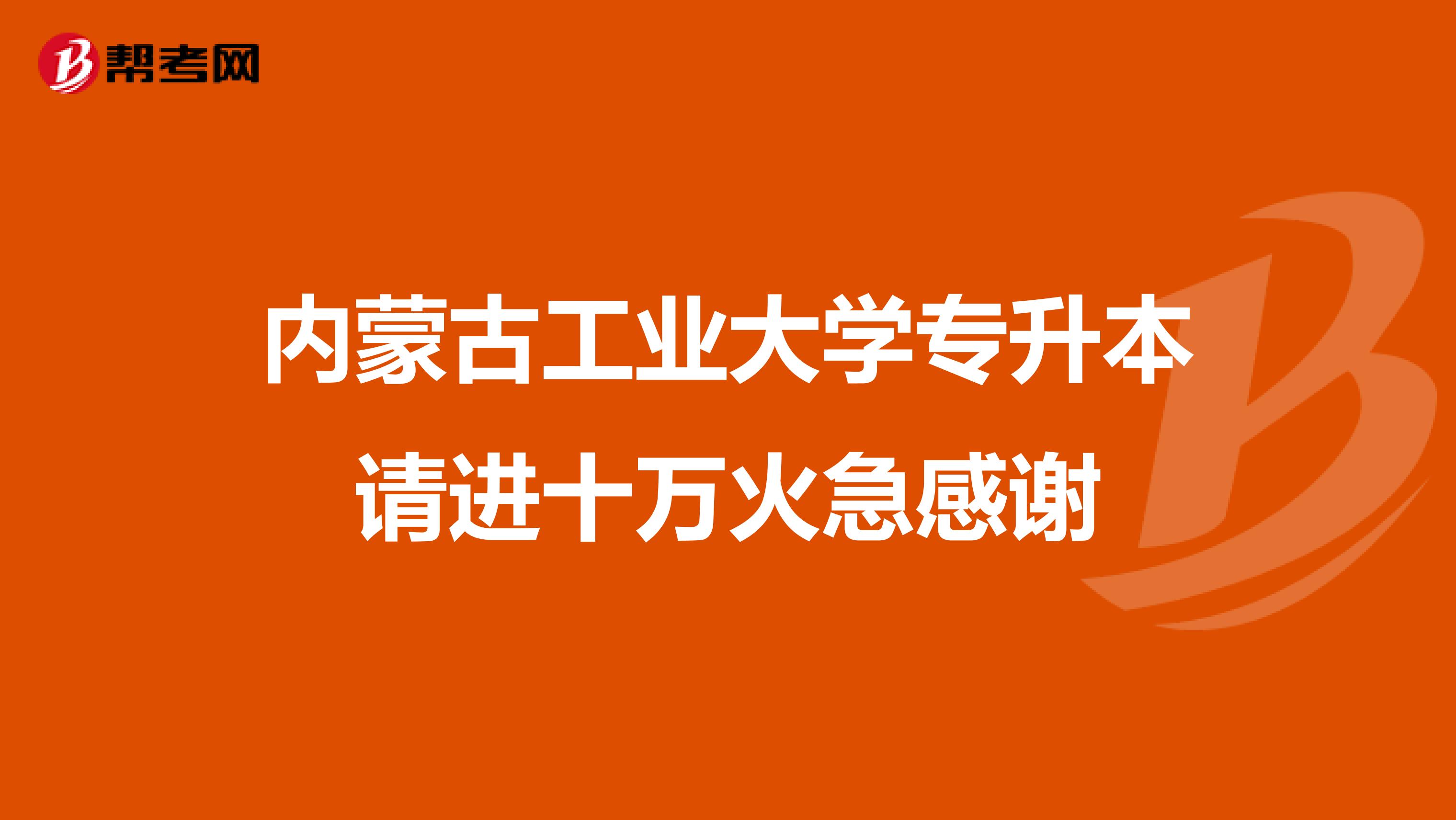 内蒙古工业大学专升本请进十万火急感谢