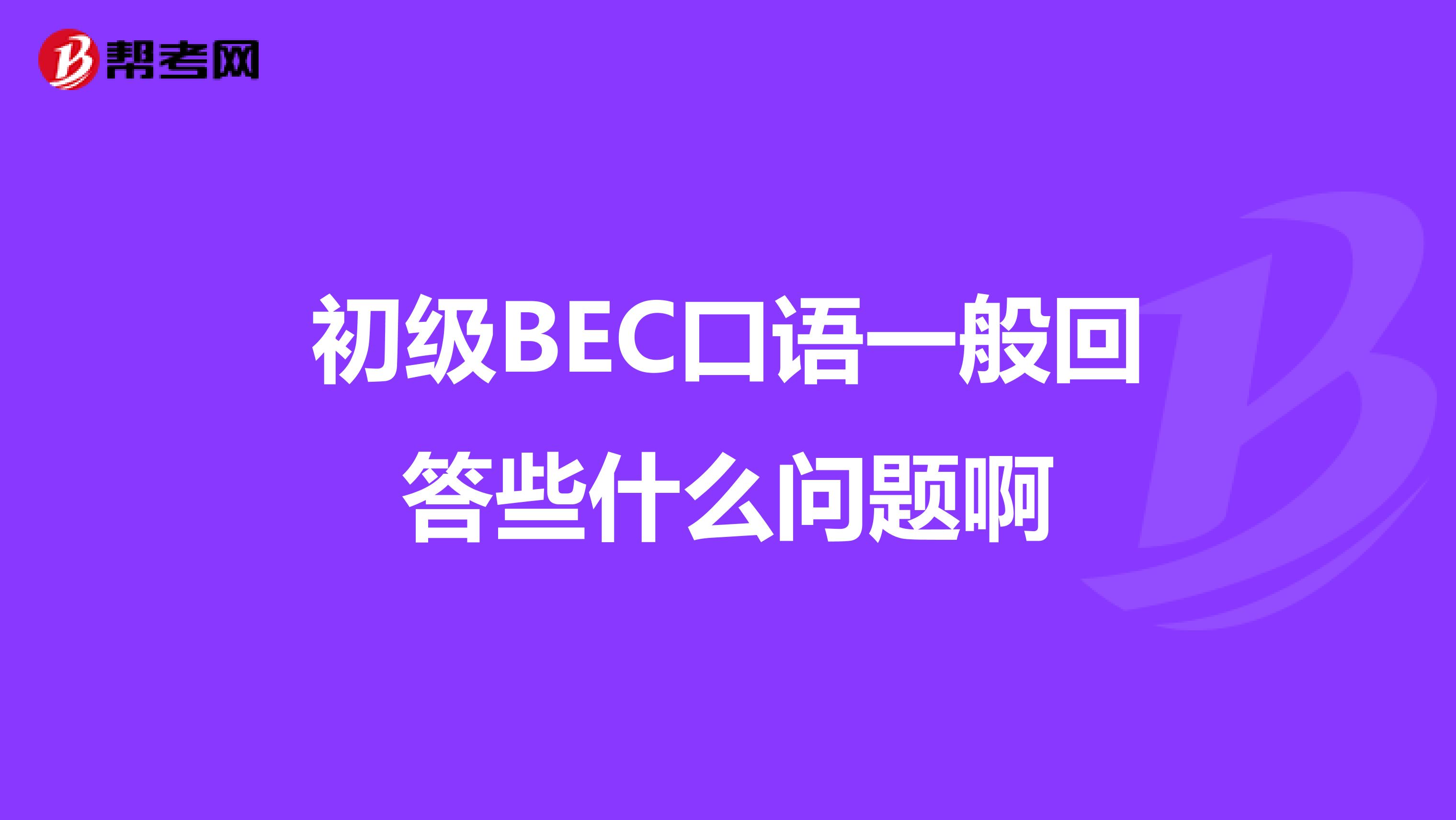 初级BEC口语一般回答些什么问题啊