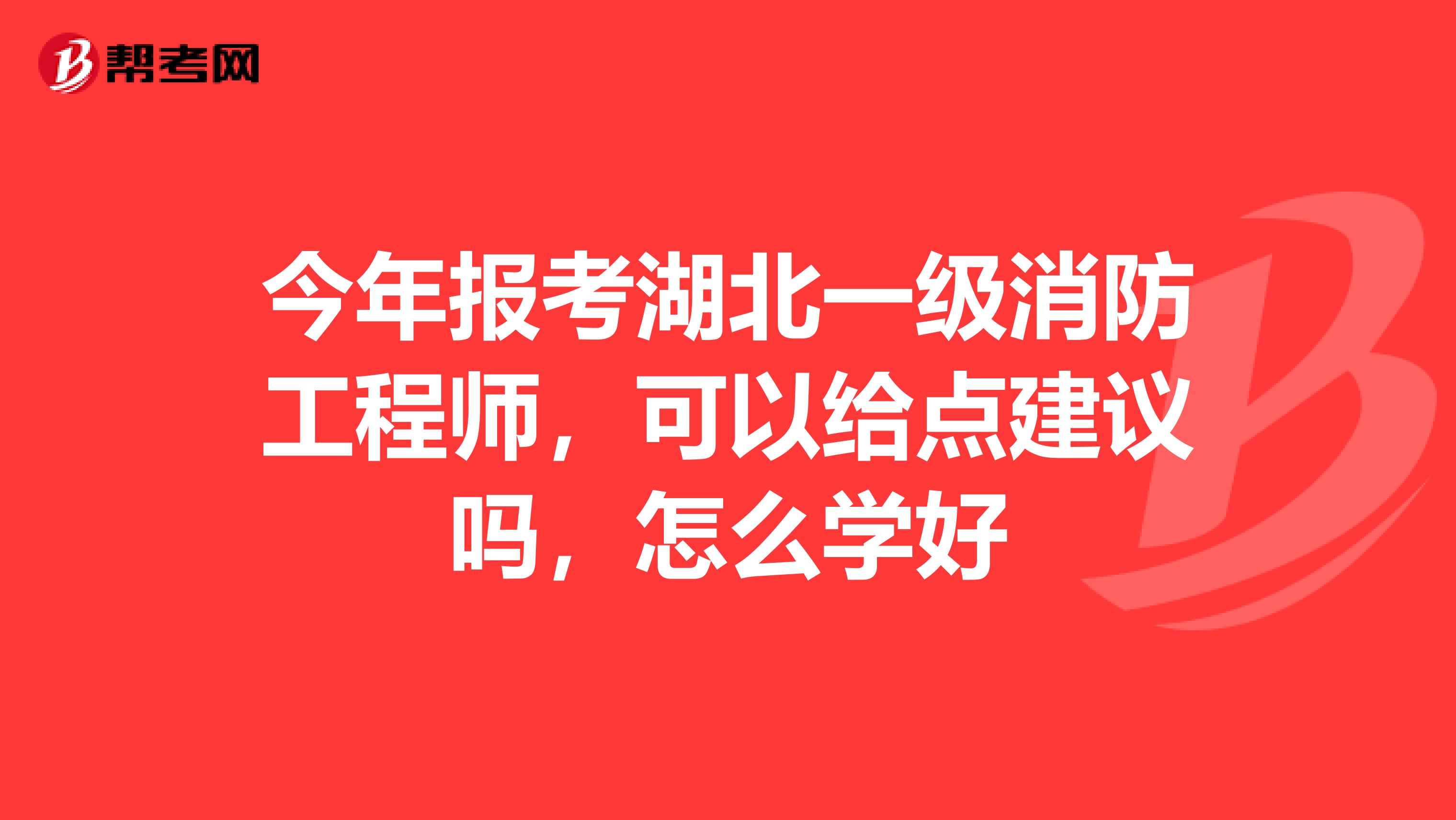 今年報考湖北一級消防工程師，可以給點建議嗎，怎么學(xué)好
