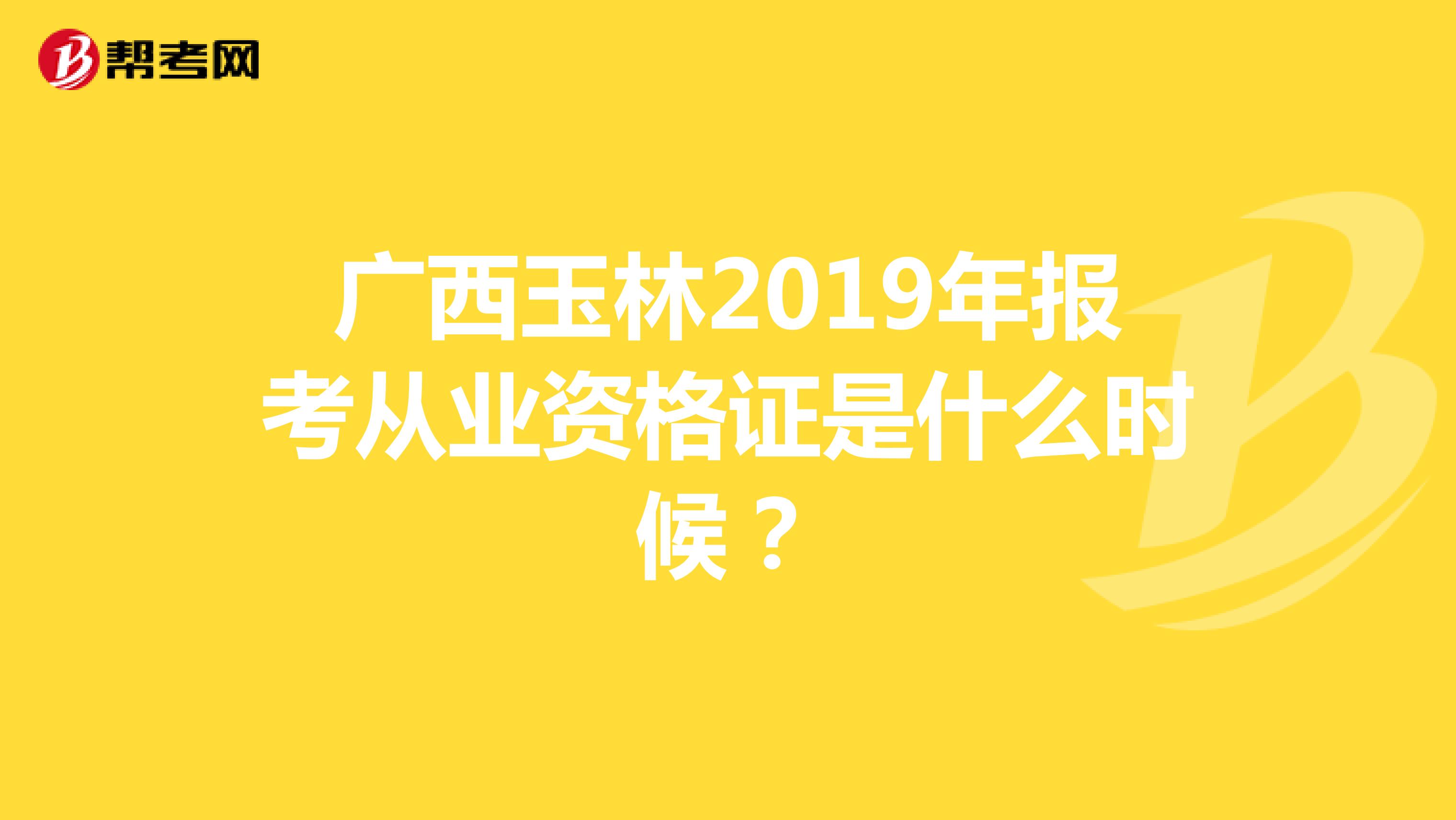 广西玉林2019年报考从业资格证是什么时候?
