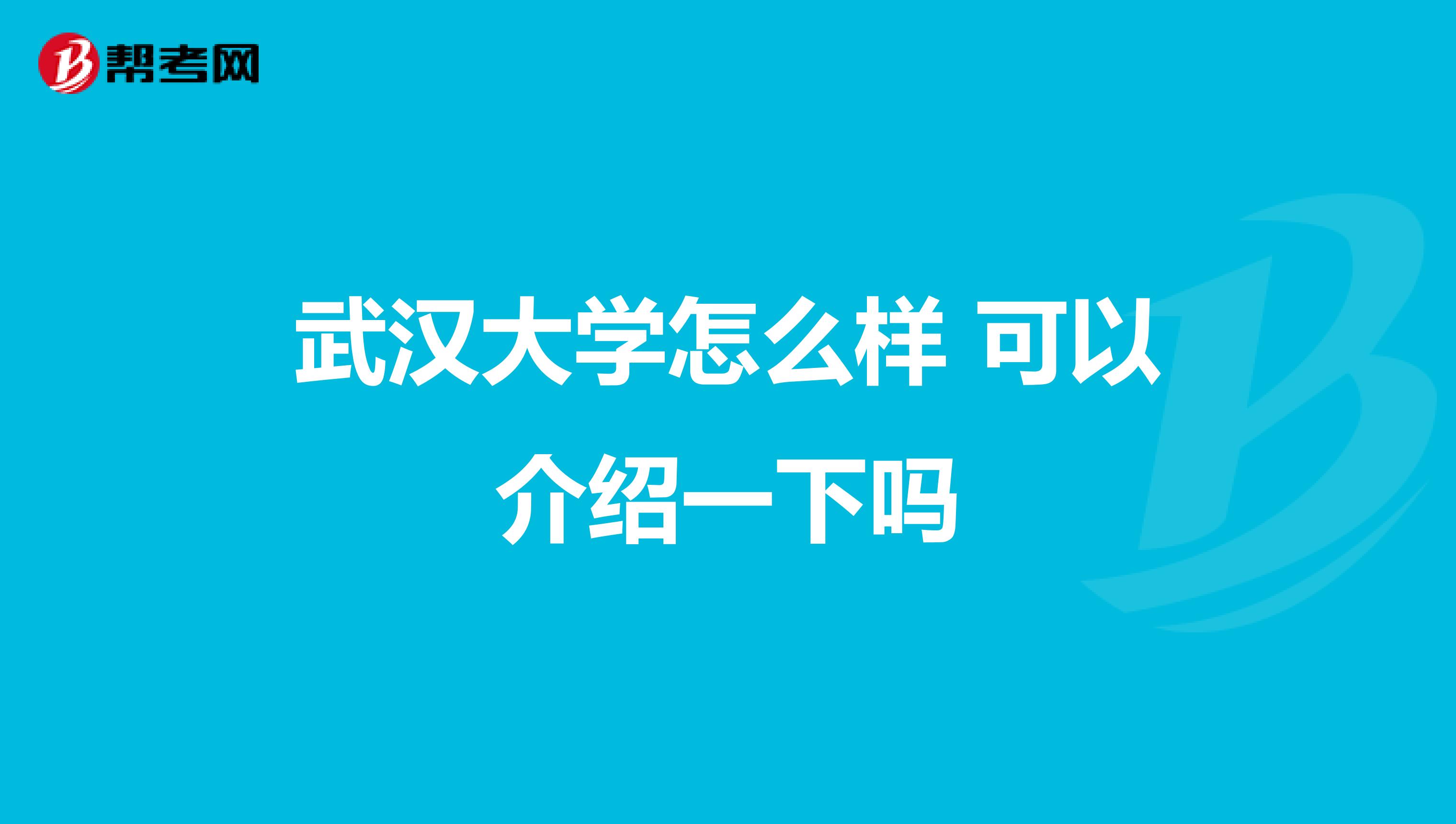 武漢大學(xué)怎么樣 可以介紹一下嗎