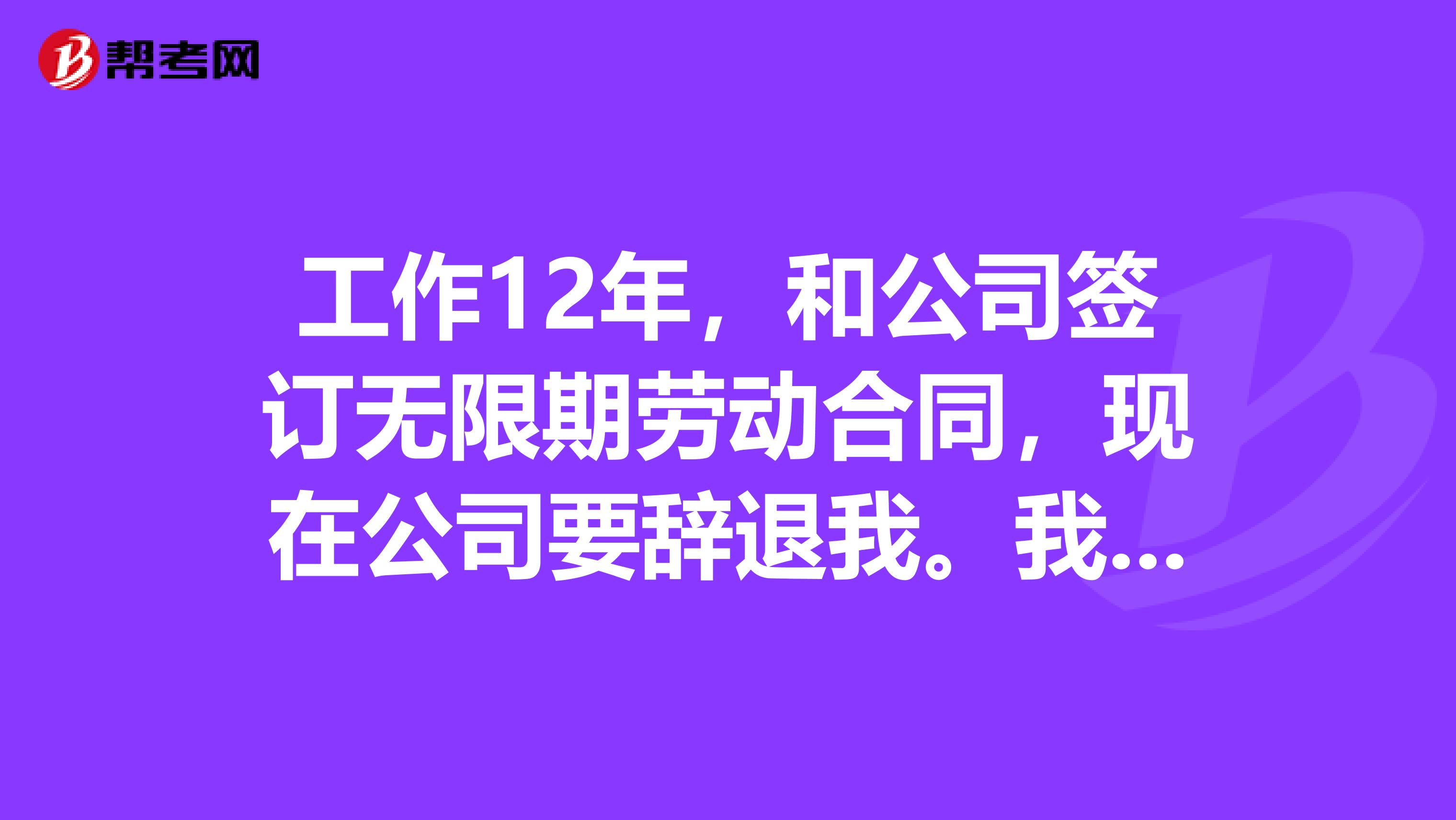 工作12年，和公司签订无限期劳动合同，现在公司要辞退我。我能够得到多少经济补偿金？