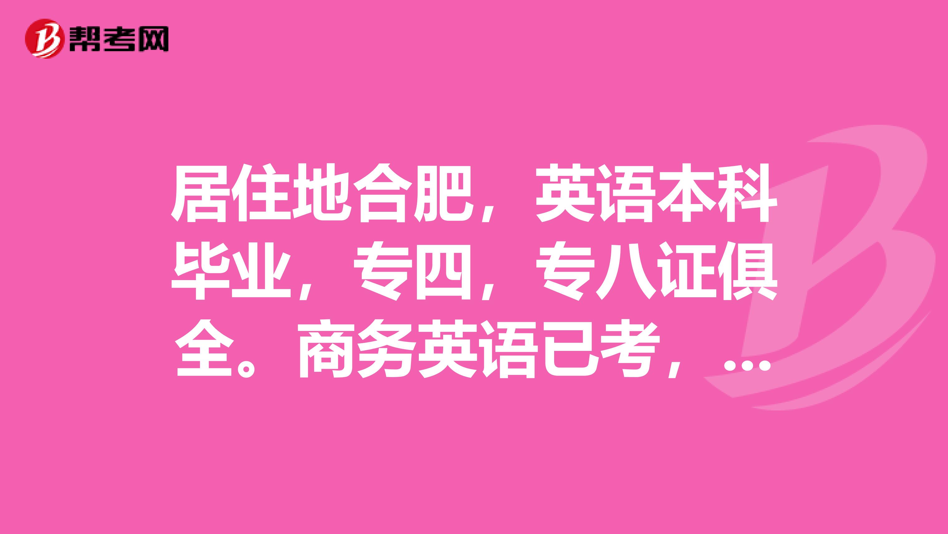 居住地合肥,英语本科毕业,专四,专八证俱全。商务英语已考,等证中。求翻译类工作