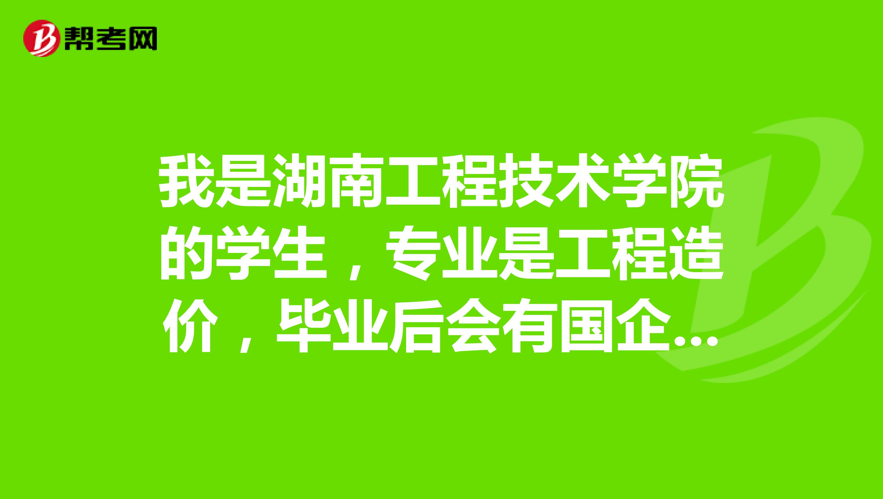 我是湖南工程技术学院的学生,专业是工程造价,毕业后会有国企来招聘吗?