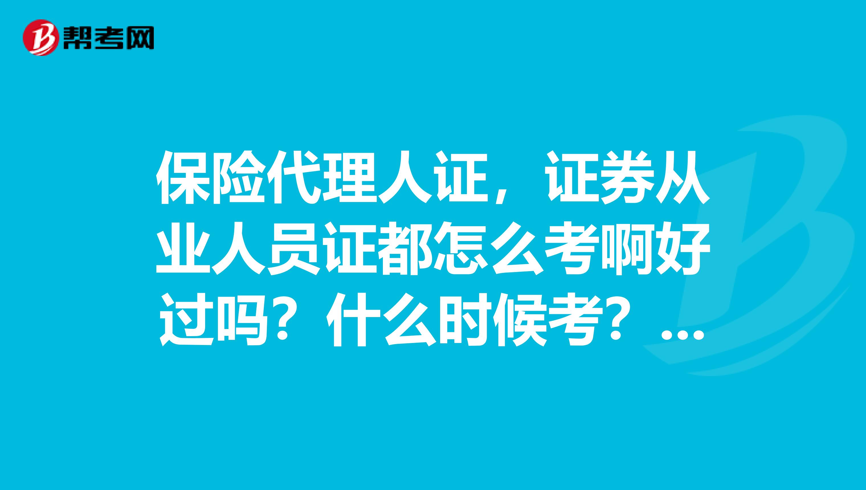 保险代理人证，证券从业人员证都怎么考啊好过吗？什么时候考？谢谢