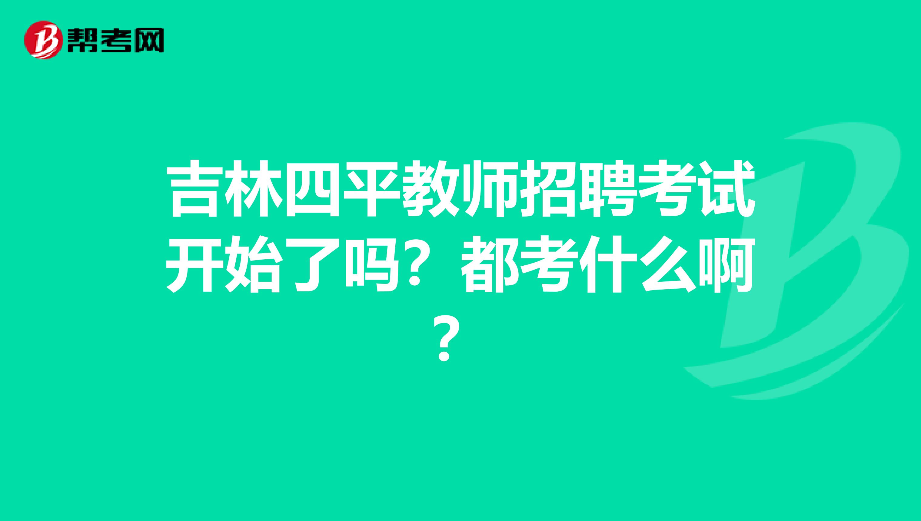 吉林四平教师招聘考试开始了吗?都考什么啊?
