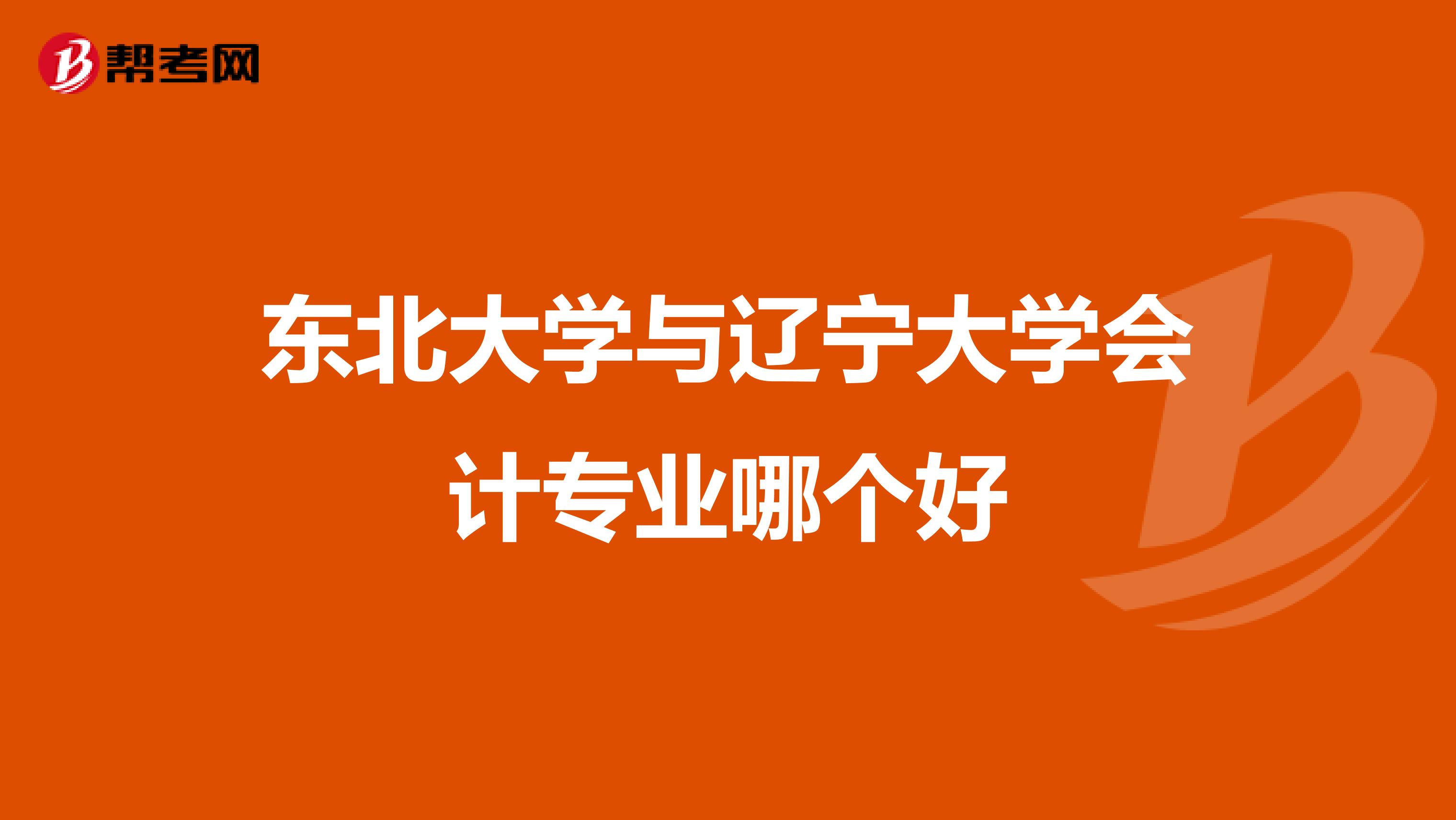 东北大学与辽宁大学会计专业哪个好