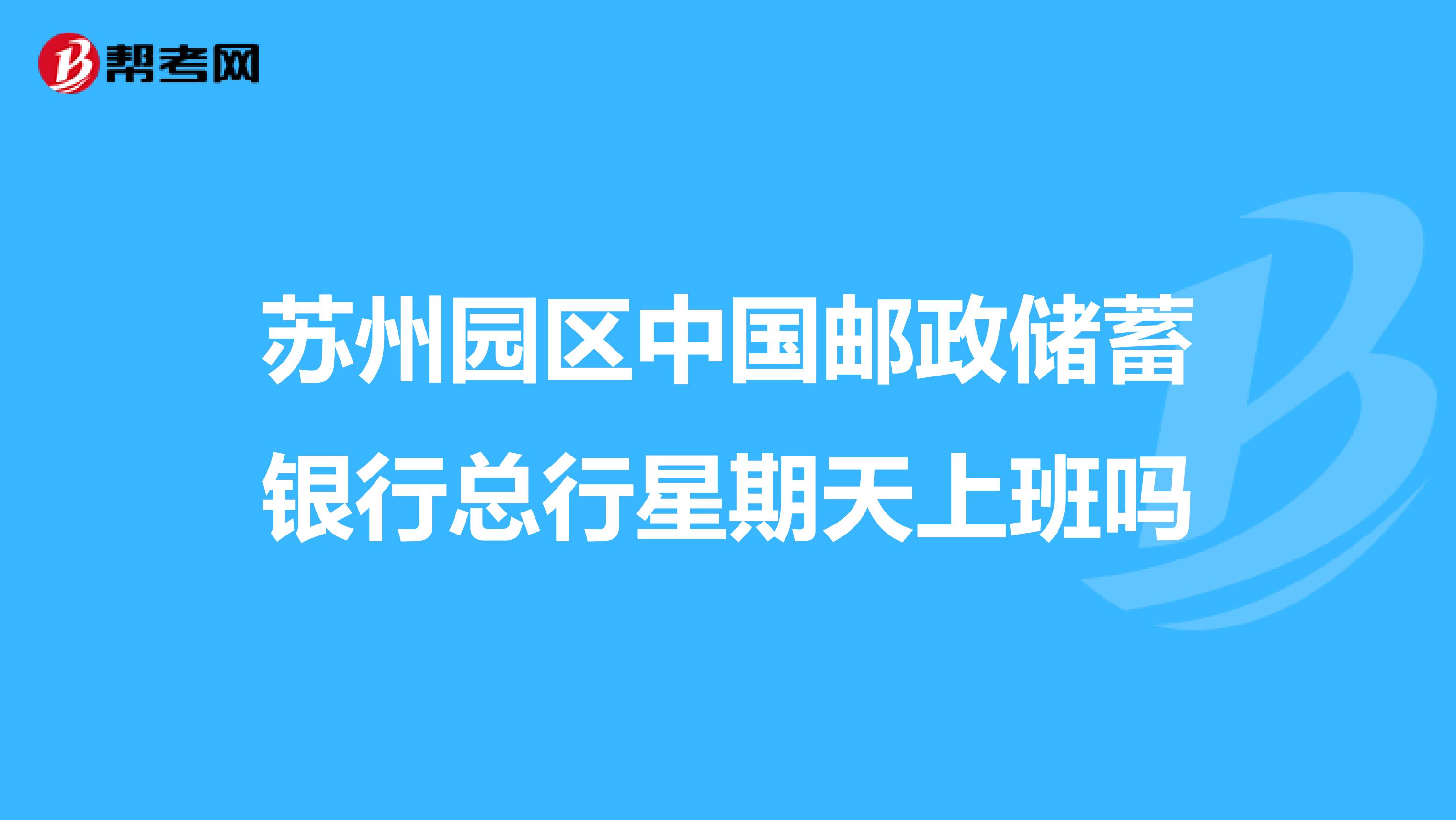 苏州园区中国邮政储蓄银行总行星期天上班吗