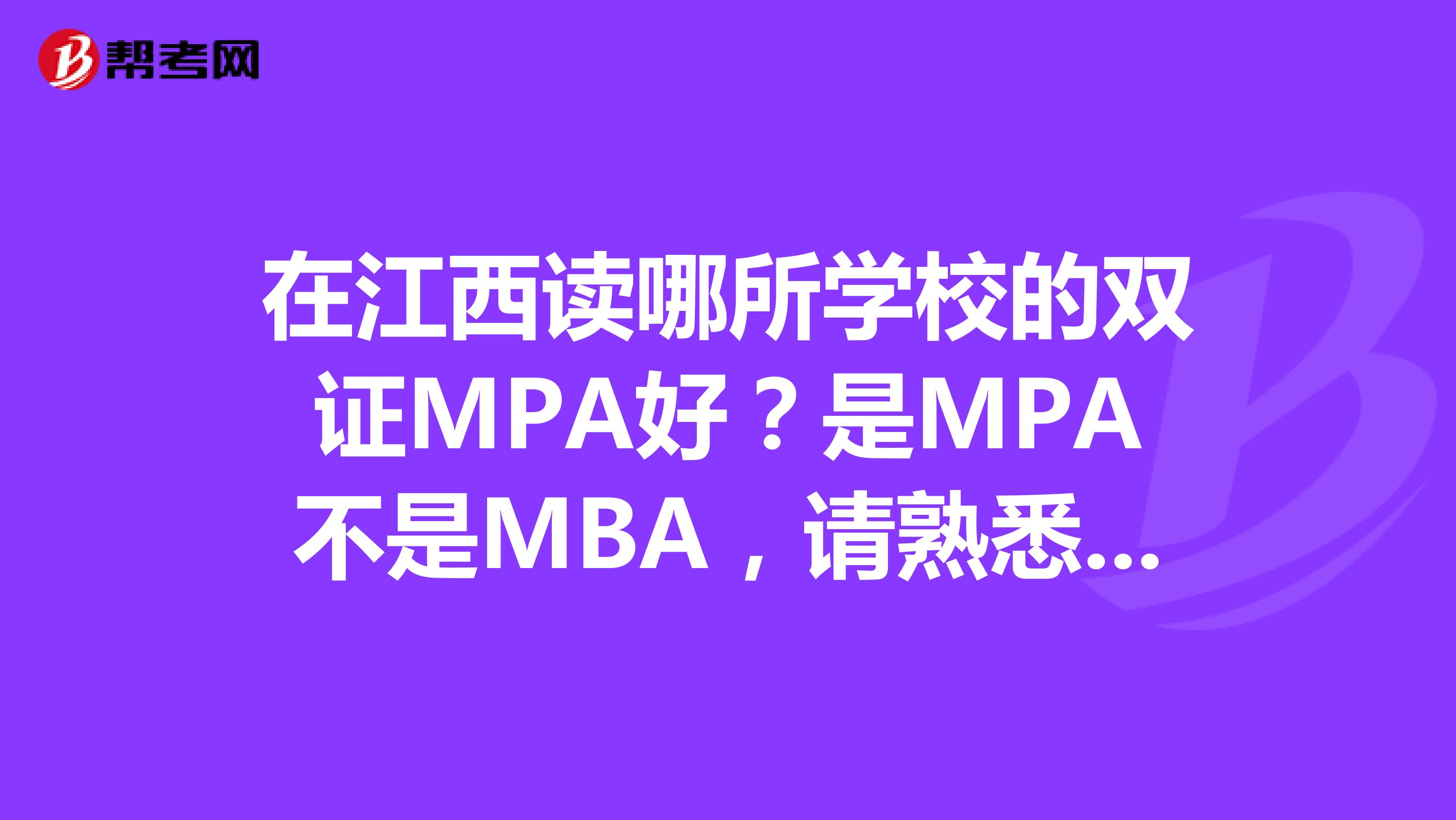 在江西读哪所学校的双证MPA好?是MPA不是MBA,请熟悉的朋友建议下,例如教学环境同学质量之类的。