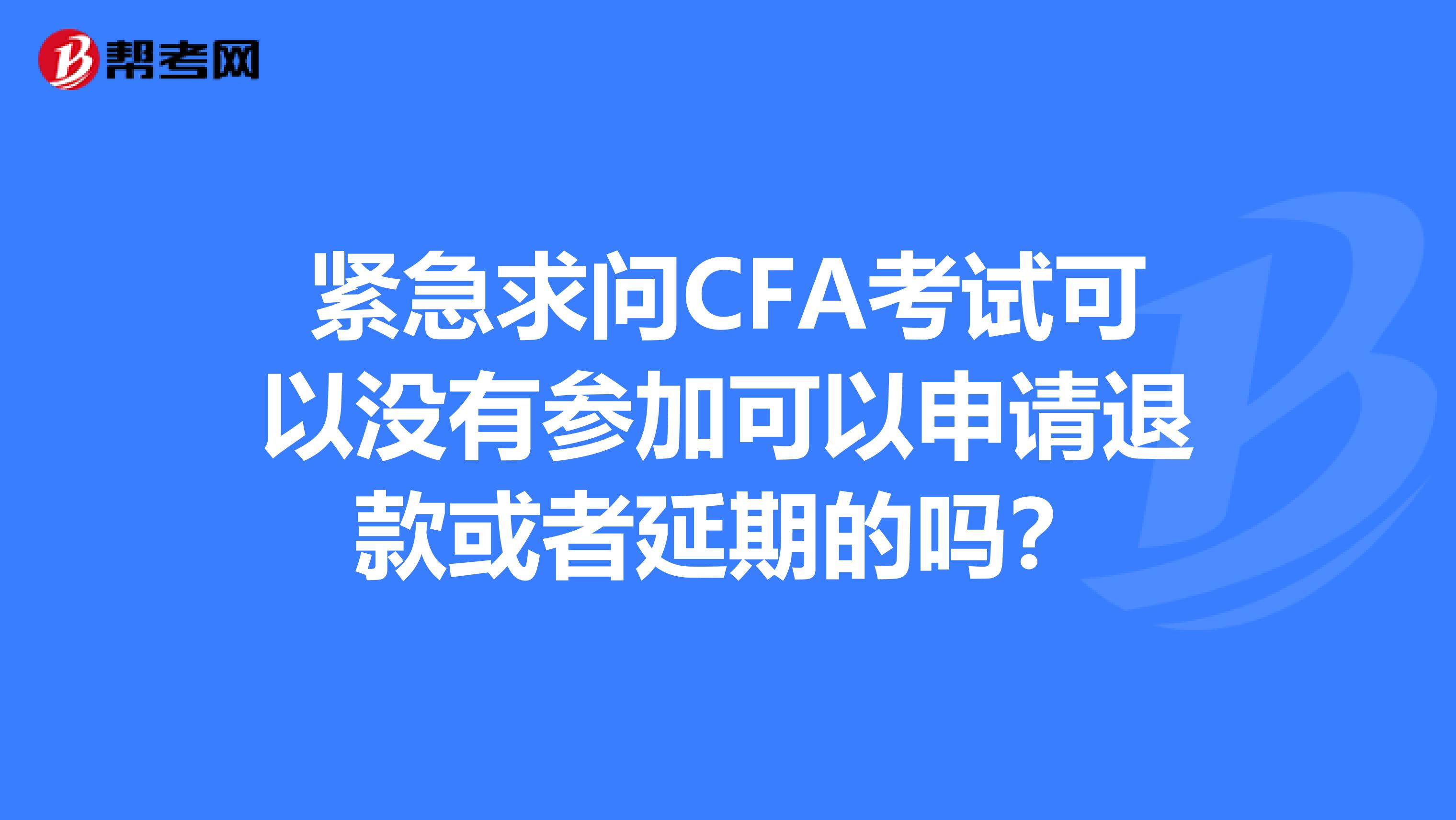 緊急求問CFA考試可以沒有參加可以申請(qǐng)退款或者延期的嗎？