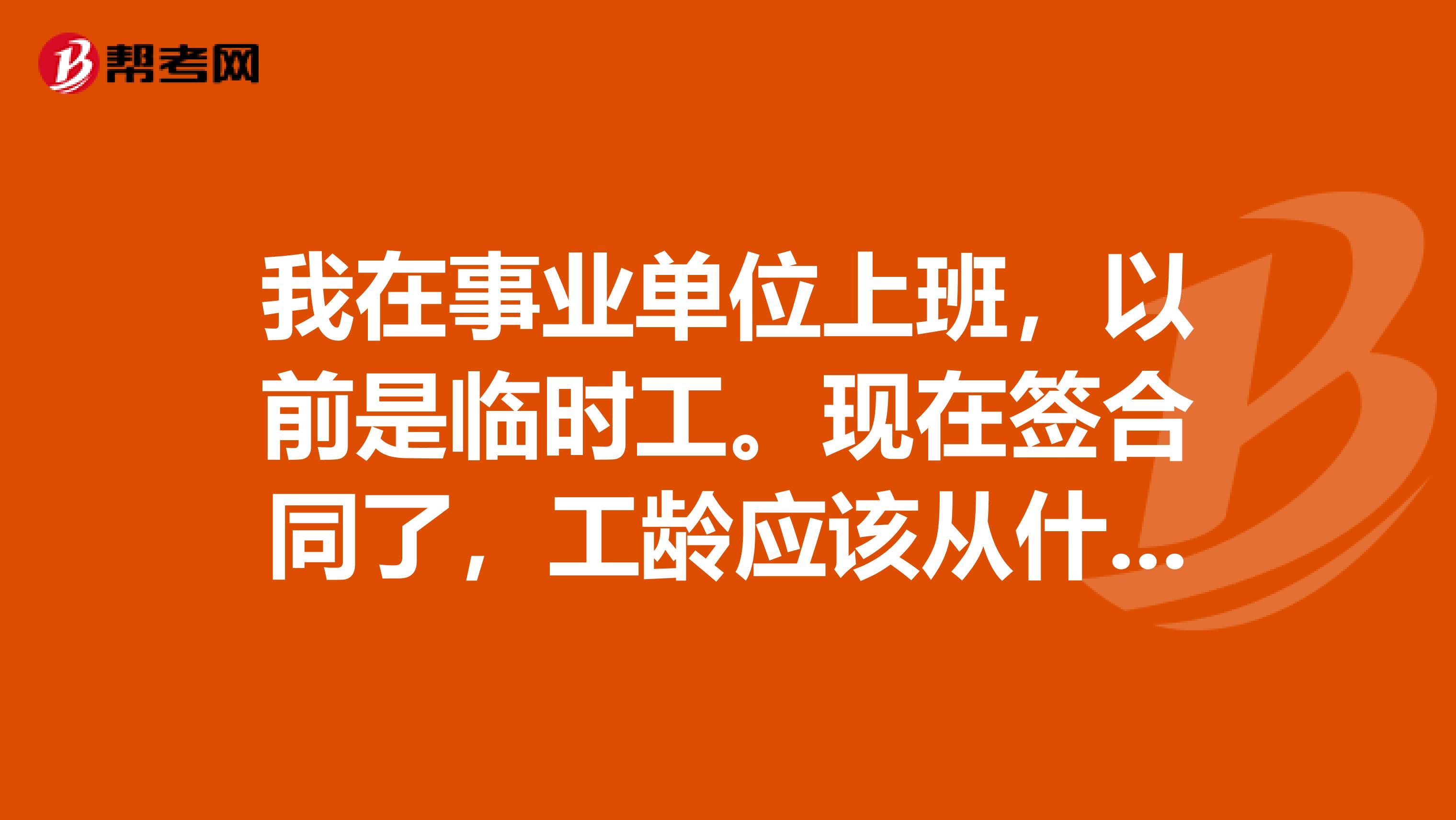 我在事业单位上班，以前是临时工。现在签合同了，工龄应该从什么时候算起？