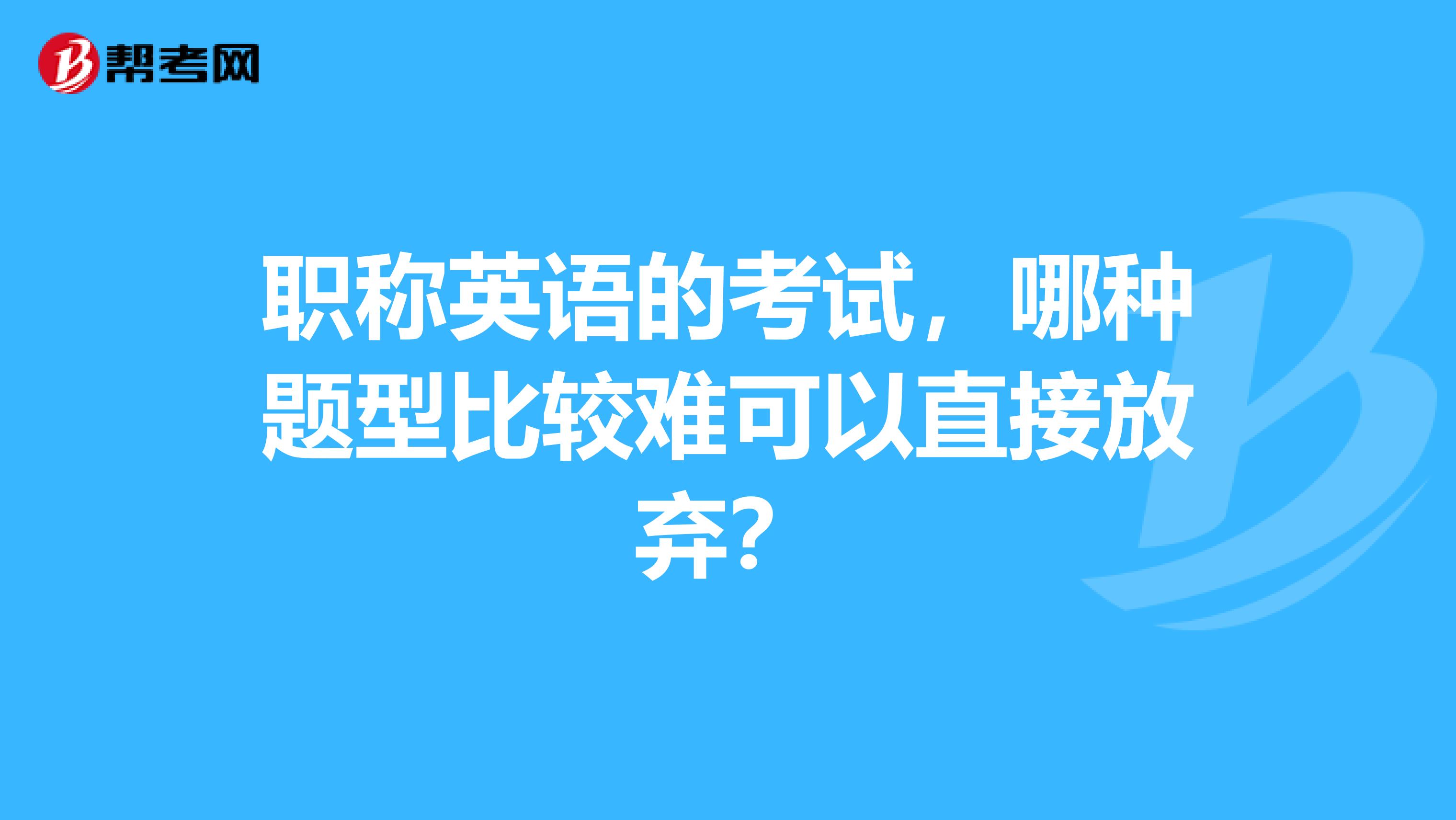 职称英语的考试，哪种题型比较难可以直接放弃？